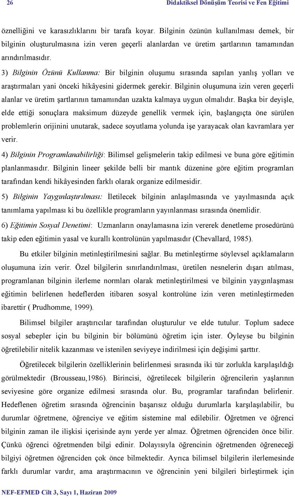 3) Bilginin Özünü Kullanma: Bir bilginin oluşumu sırasında sapılan yanlış yolları ve araştırmaları yani önceki hikâyesini gidermek gerekir.