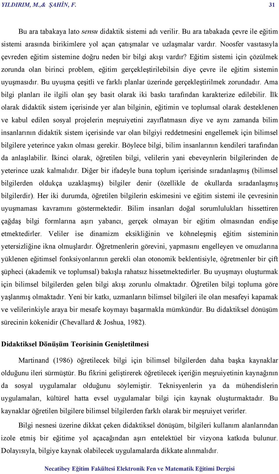 Eğitim sistemi için çözülmek zorunda olan birinci problem, eğitim gerçekleştirilebilsin diye çevre ile eğitim sistemin uyuşmasıdır.