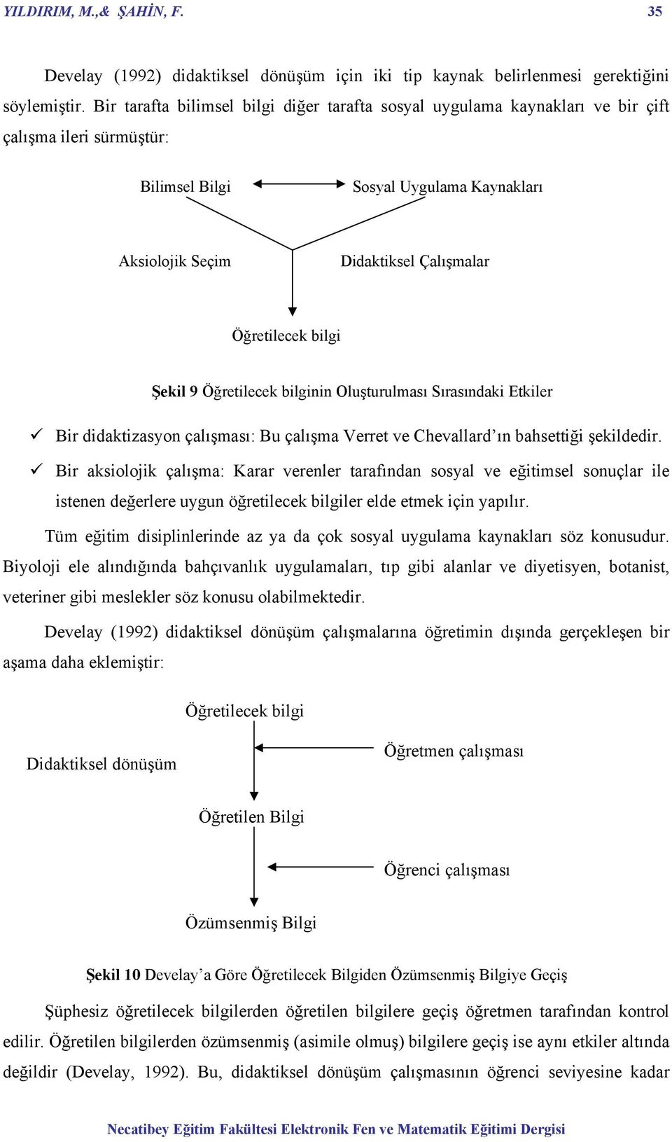 bilgi Şekil 9 Öğretilecek bilginin Oluşturulması Sırasındaki Etkiler Bir didaktizasyon çalışması: Bu çalışma Verret ve Chevallard ın bahsettiği şekildedir.