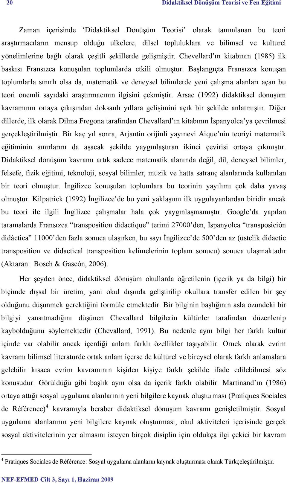 Başlangıçta Fransızca konuşan toplumlarla sınırlı olsa da, matematik ve deneysel bilimlerde yeni çalışma alanları açan bu teori önemli sayıdaki araştırmacının ilgisini çekmiştir.