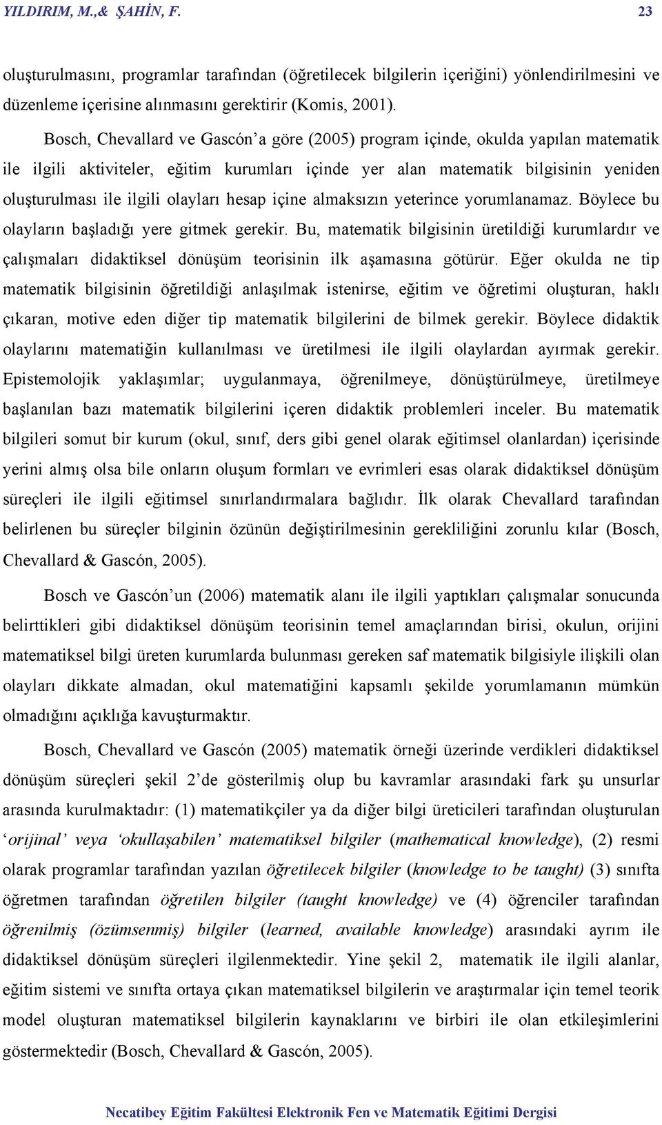 olayları hesap içine almaksızın yeterince yorumlanamaz. Böylece bu olayların başladığı yere gitmek gerekir.