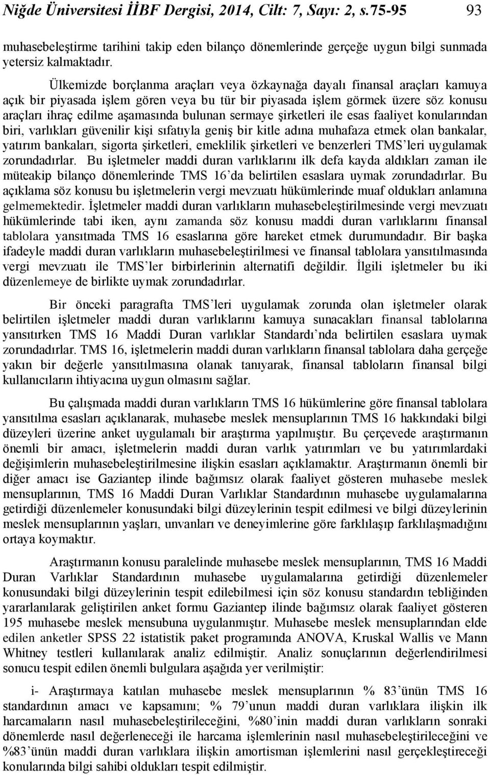 bulunan sermaye şirketleri ile esas faaliyet konularından biri, varlıkları güvenilir kişi sıfatıyla geniş bir kitle adına muhafaza etmek olan bankalar, yatırım bankaları, sigorta şirketleri,