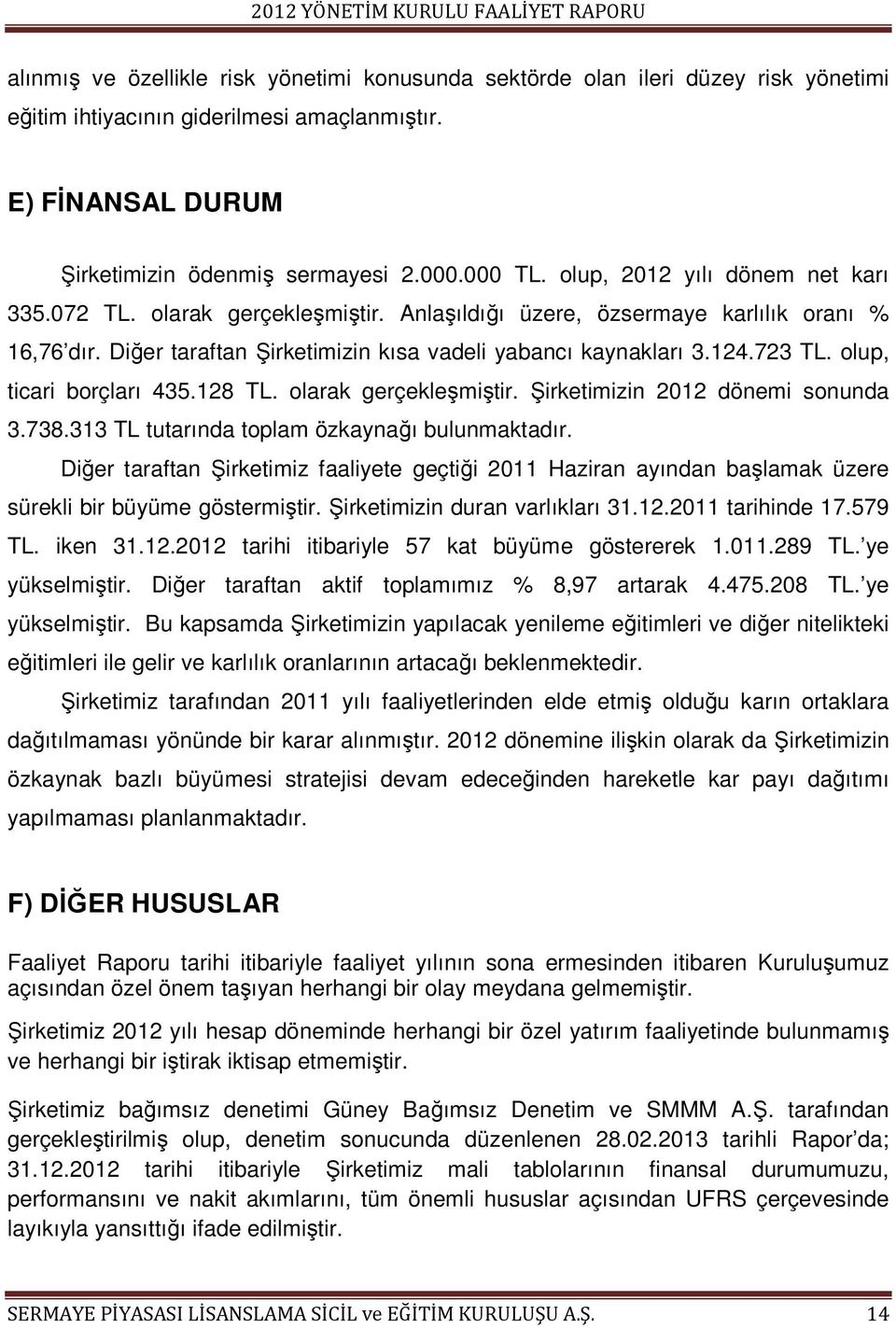 olup, ticari borçları 435.128 TL. olarak gerçekleşmiştir. Şirketimizin 2012 dönemi sonunda 3.738.313 TL tutarında toplam özkaynağı bulunmaktadır.