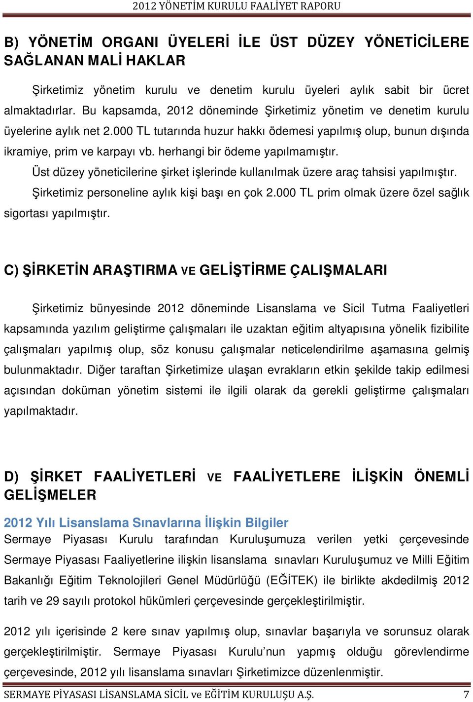 herhangi bir ödeme yapılmamıştır. Üst düzey yöneticilerine şirket işlerinde kullanılmak üzere araç tahsisi yapılmıştır. Şirketimiz personeline aylık kişi başı en çok 2.