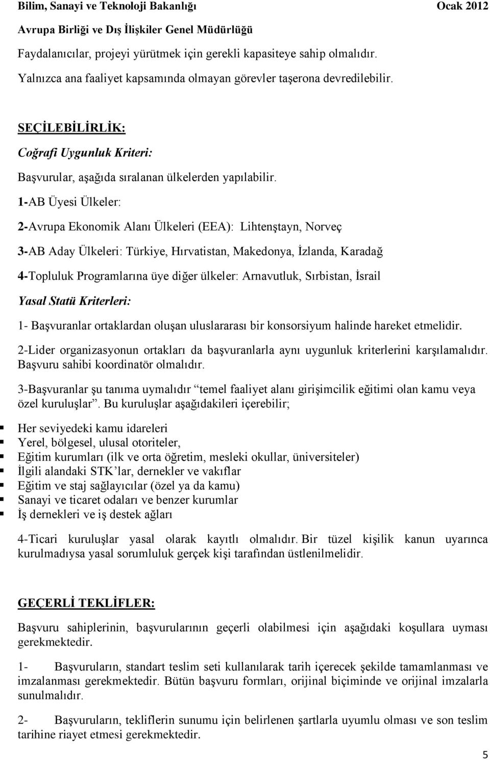 1-AB Üyesi Ülkeler: 2-Avrupa Ekonomik Alanı Ülkeleri (EEA): Lihtenştayn, Norveç 3-AB Aday Ülkeleri: Türkiye, Hırvatistan, Makedonya, İzlanda, Karadağ 4-Topluluk Programlarına üye diğer ülkeler: