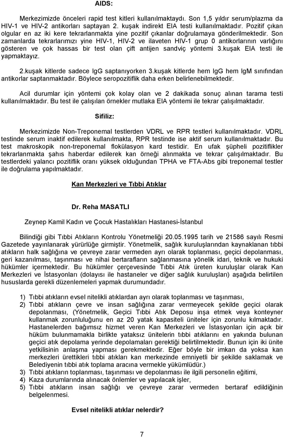 Son zamanlarda tekrarlarımızı yine HIV-1, HIV-2 ve ilaveten HIV-1 grup 0 antikorlarının varlığını gösteren ve çok hassas bir test olan çift antijen sandviç yöntemi 3.kuşak EIA testi ile yapmaktayız.