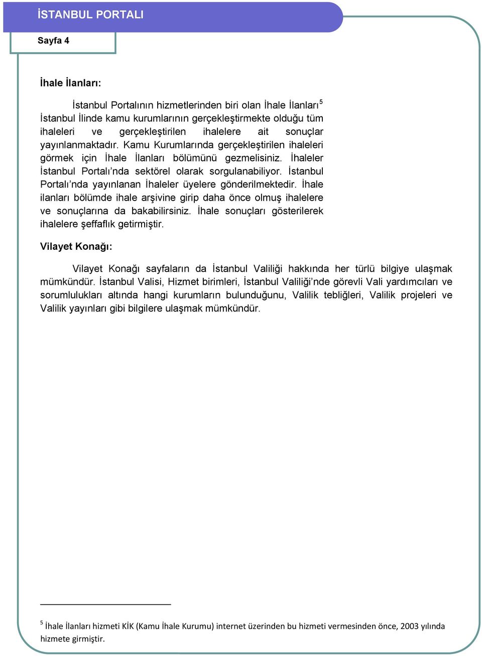 İstanbul Portalı nda yayınlanan İhaleler üyelere gönderilmektedir. İhale ilanları bölümde ihale arşivine girip daha önce olmuş ihalelere ve sonuçlarına da bakabilirsiniz.