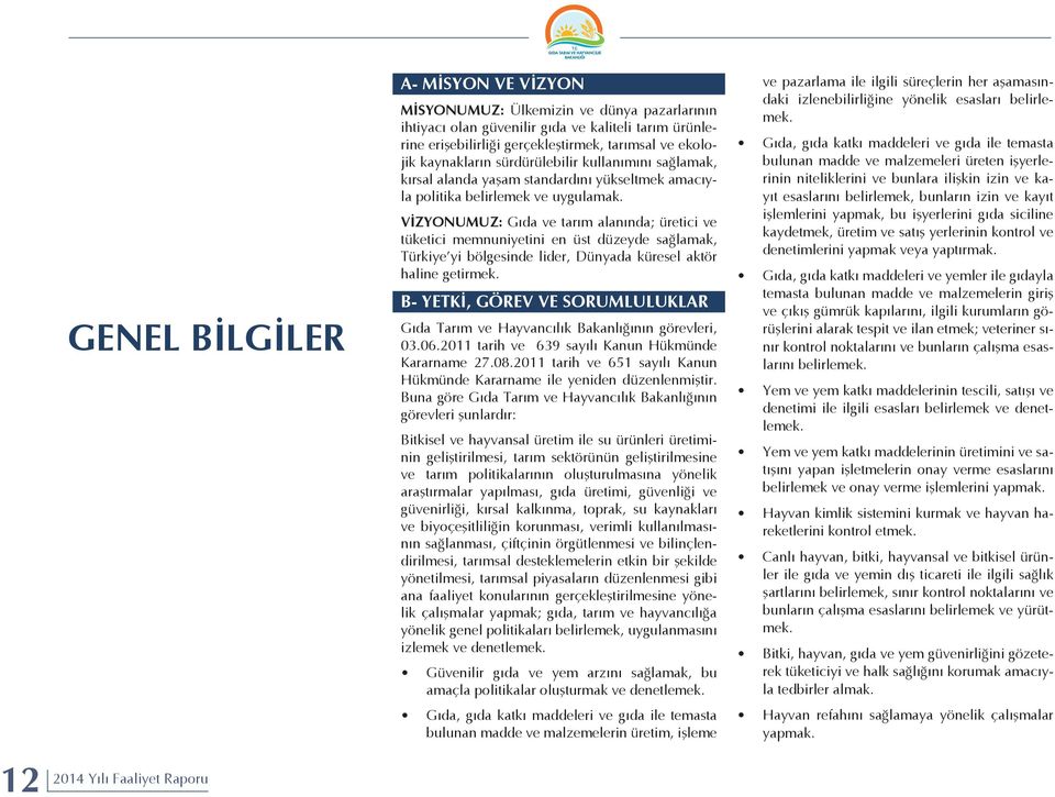 VİZYONUMUZ: Gıda ve tarım alanında; üretici ve tüketici memnuniyetini en üst düzeyde sağlamak, Türkiye yi bölgesinde lider, Dünyada küresel aktör haline getirmek.