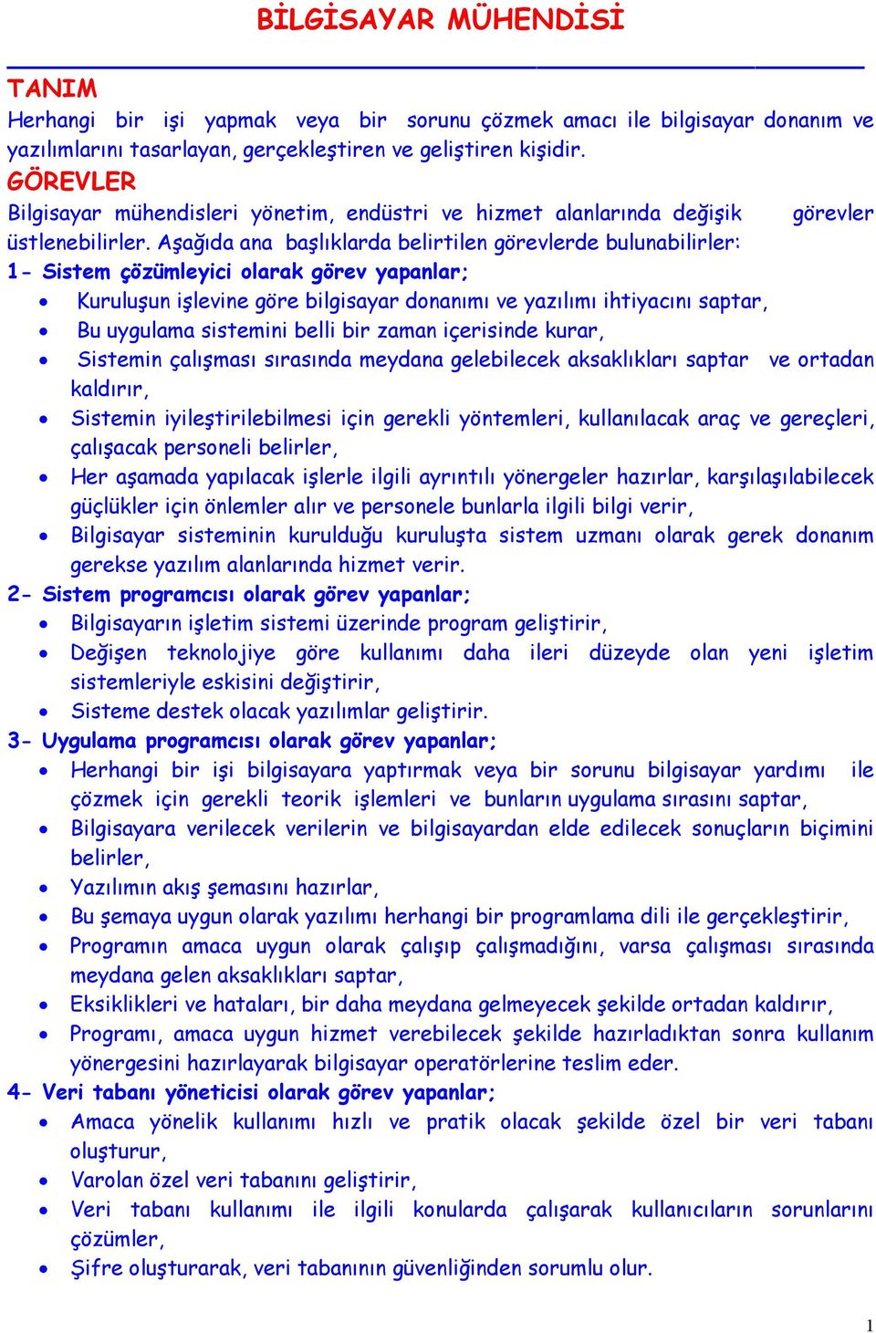 Aşağıda ana başlıklarda belirtilen görevlerde bulunabilirler: 1- Sistem çözümleyici olarak görev yapanlar; Kuruluşun işlevine göre bilgisayar donanımı ve yazılımı ihtiyacını saptar, Bu uygulama