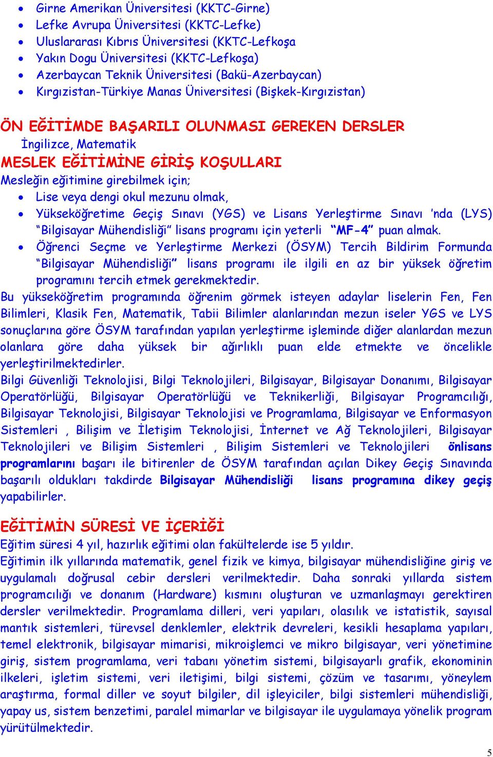 girebilmek için; Lise veya dengi okul mezunu olmak, Yükseköğretime Geçiş Sınavı (YGS) ve Lisans Yerleştirme Sınavı nda (LYS) Bilgisayar Mühendisliği lisans programı için yeterli MF-4 puan almak.