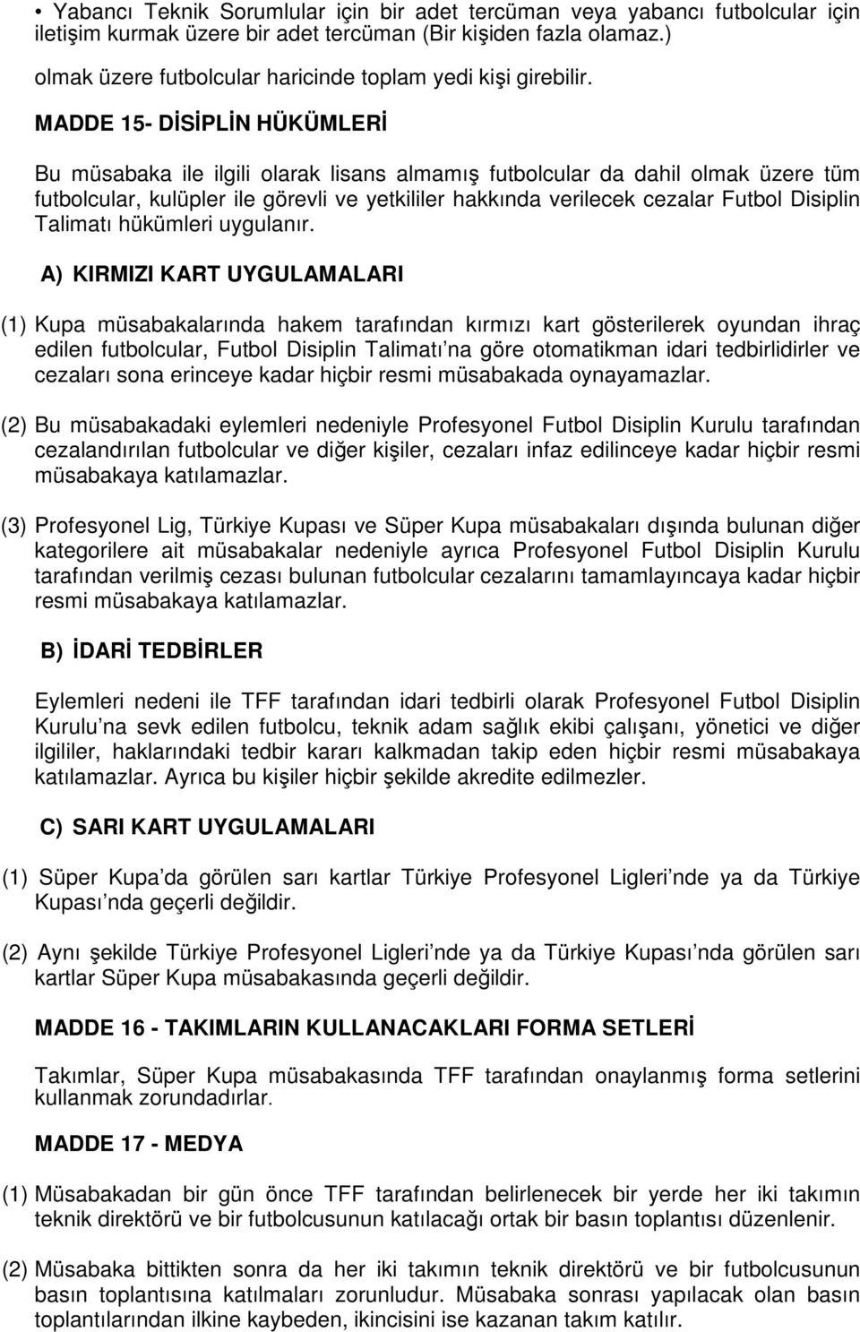 MADDE 15- DĐSĐPLĐN HÜKÜMLERĐ Bu müsabaka ile ilgili olarak lisans almamış futbolcular da dahil olmak üzere tüm futbolcular, kulüpler ile görevli ve yetkililer hakkında verilecek cezalar Futbol