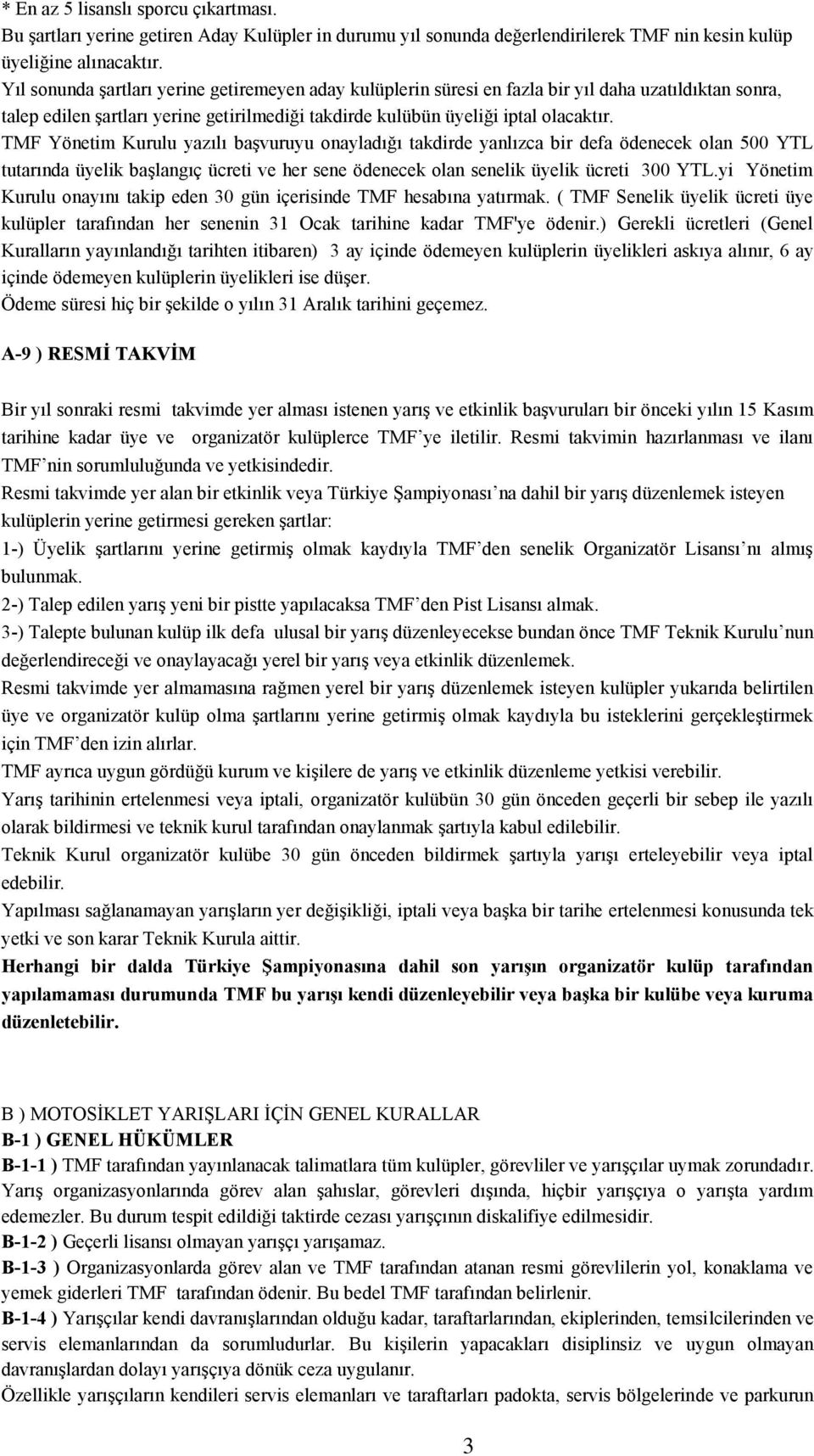 TMF Yönetim Kurulu yazılı baģvuruyu onayladığı takdirde yanlızca bir defa ödenecek olan 500 YTL tutarında üyelik baģlangıç ücreti ve her sene ödenecek olan senelik üyelik ücreti 300 YTL.