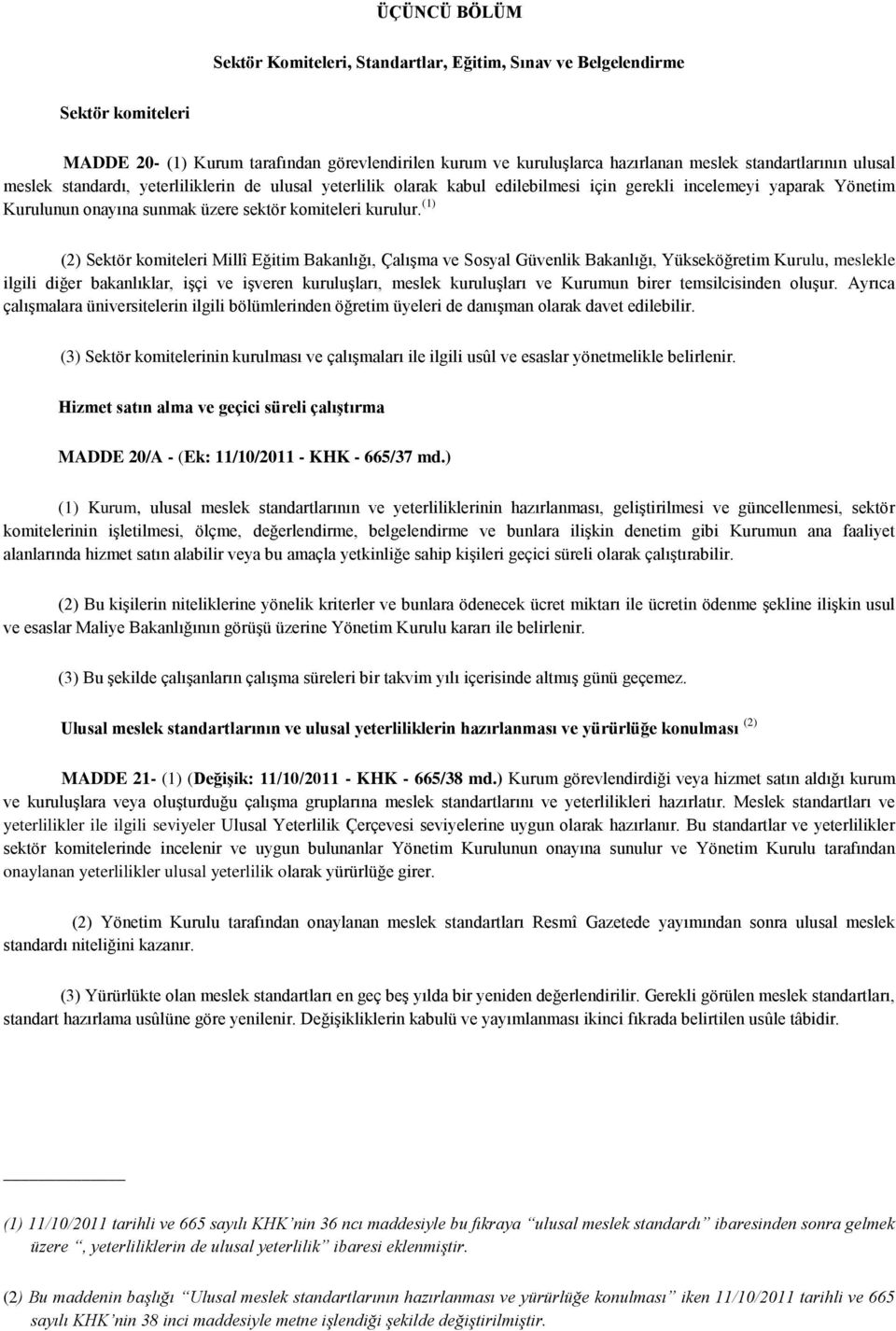 (1) (2) Sektör komiteleri Millî Eğitim Bakanlığı, Çalışma ve Sosyal Güvenlik Bakanlığı, Yükseköğretim Kurulu, meslekle ilgili diğer bakanlıklar, işçi ve işveren kuruluşları, meslek kuruluşları ve