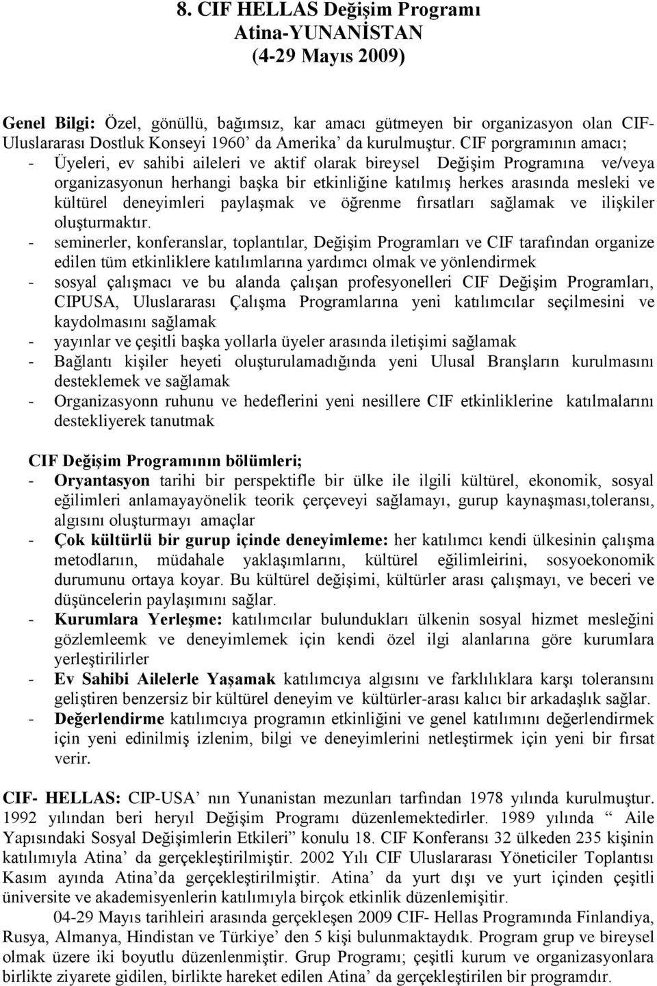 CIF porgramının amacı; - Üyeleri, ev sahibi aileleri ve aktif olarak bireysel Değişim Programına ve/veya organizasyonun herhangi başka bir etkinliğine katılmış herkes arasında mesleki ve kültürel