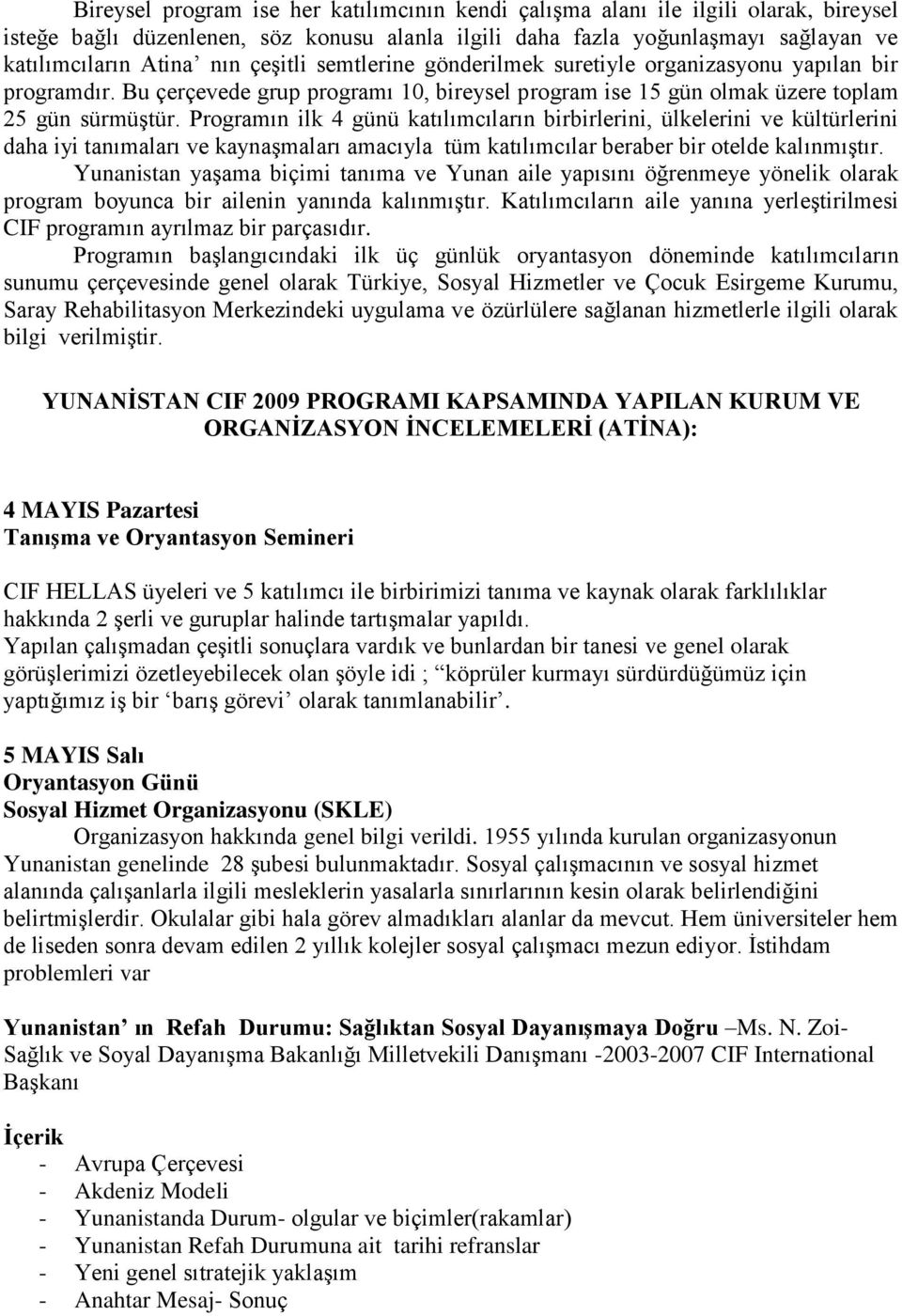 Programın ilk 4 günü katılımcıların birbirlerini, ülkelerini ve kültürlerini daha iyi tanımaları ve kaynaşmaları amacıyla tüm katılımcılar beraber bir otelde kalınmıştır.