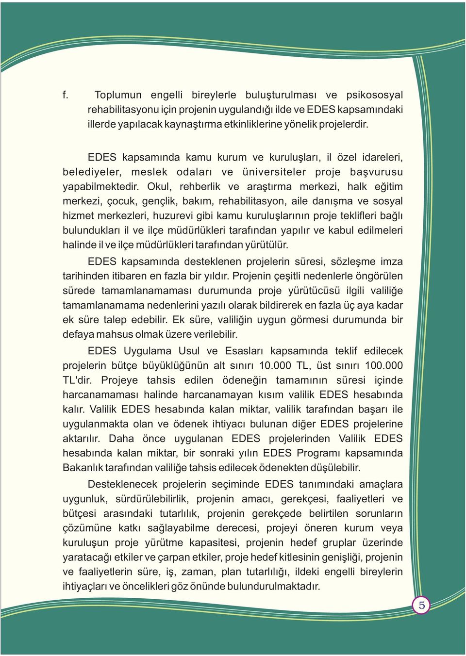 Okul, rehberlik ve araþtýrma merkezi, halk eðitim merkezi, çocuk, gençlik, bakým, rehabilitasyon, aile danýþma ve sosyal hizmet merkezleri, huzurevi gibi kamu kuruluþlarýnýn proje teklifleri baðlý