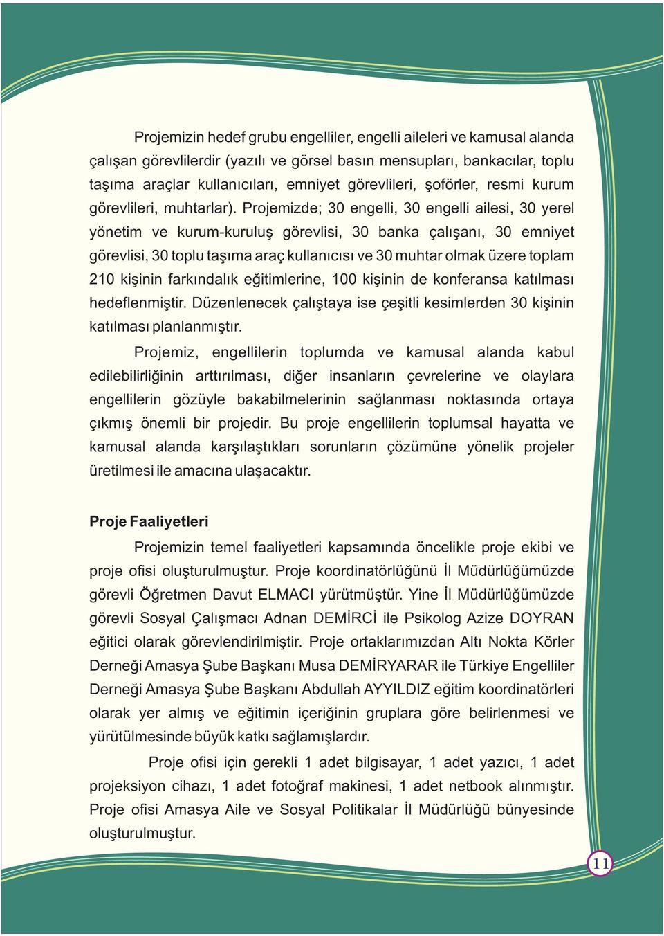 Projemizde; 30 engelli, 30 engelli ailesi, 30 yerel yönetim ve kurum-kuruluþ görevlisi, 30 banka çalýþaný, 30 emniyet görevlisi, 30 toplu taþýma araç kullanýcýsý ve 30 muhtar olmak üzere toplam 210