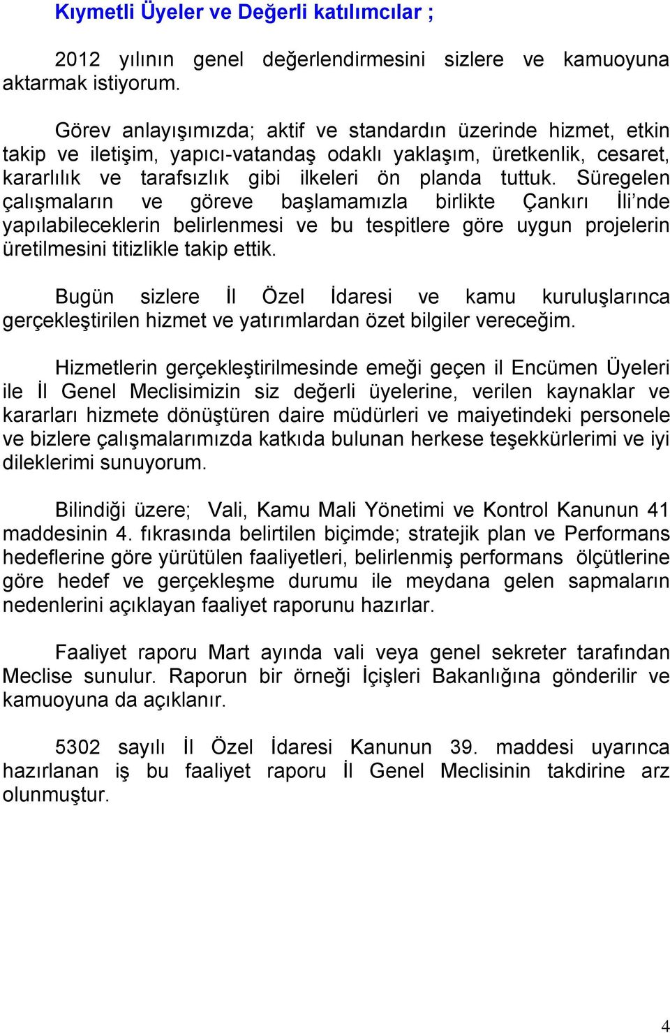 Süregelen çalışmaların ve göreve başlamamızla birlikte Çankırı İli nde yapılabileceklerin belirlenmesi ve bu tespitlere göre uygun projelerin üretilmesini titizlikle takip ettik.