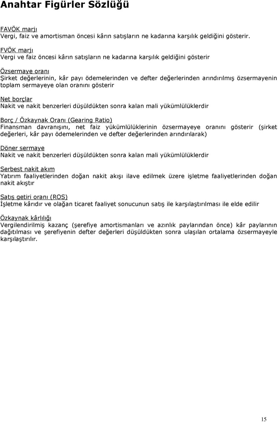 toplam sermayeye olan oranını gösterir Net borçlar Nakit ve nakit benzerleri düşüldükten sonra kalan mali yükümlülüklerdir Borç / Özkaynak Oranı (Gearing Ratio) Finansman davranışını, net faiz