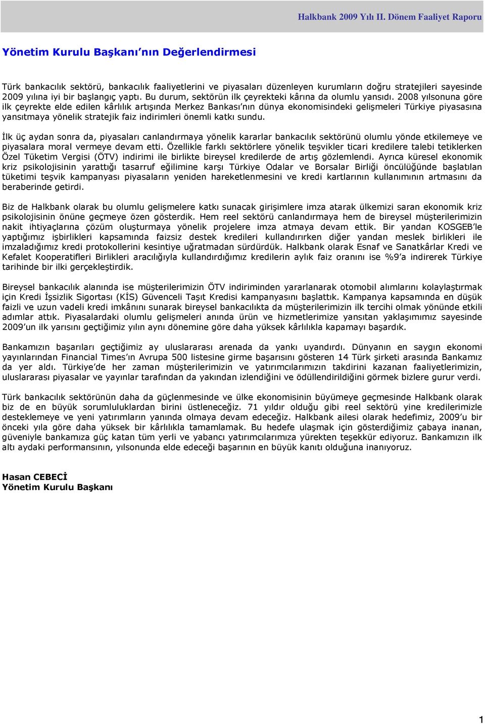 2008 yılsonuna göre ilk çeyrekte elde edilen kârlılık artışında Merkez Bankası nın dünya ekonomisindeki gelişmeleri Türkiye piyasasına yansıtmaya yönelik stratejik faiz indirimleri önemli katkı sundu.