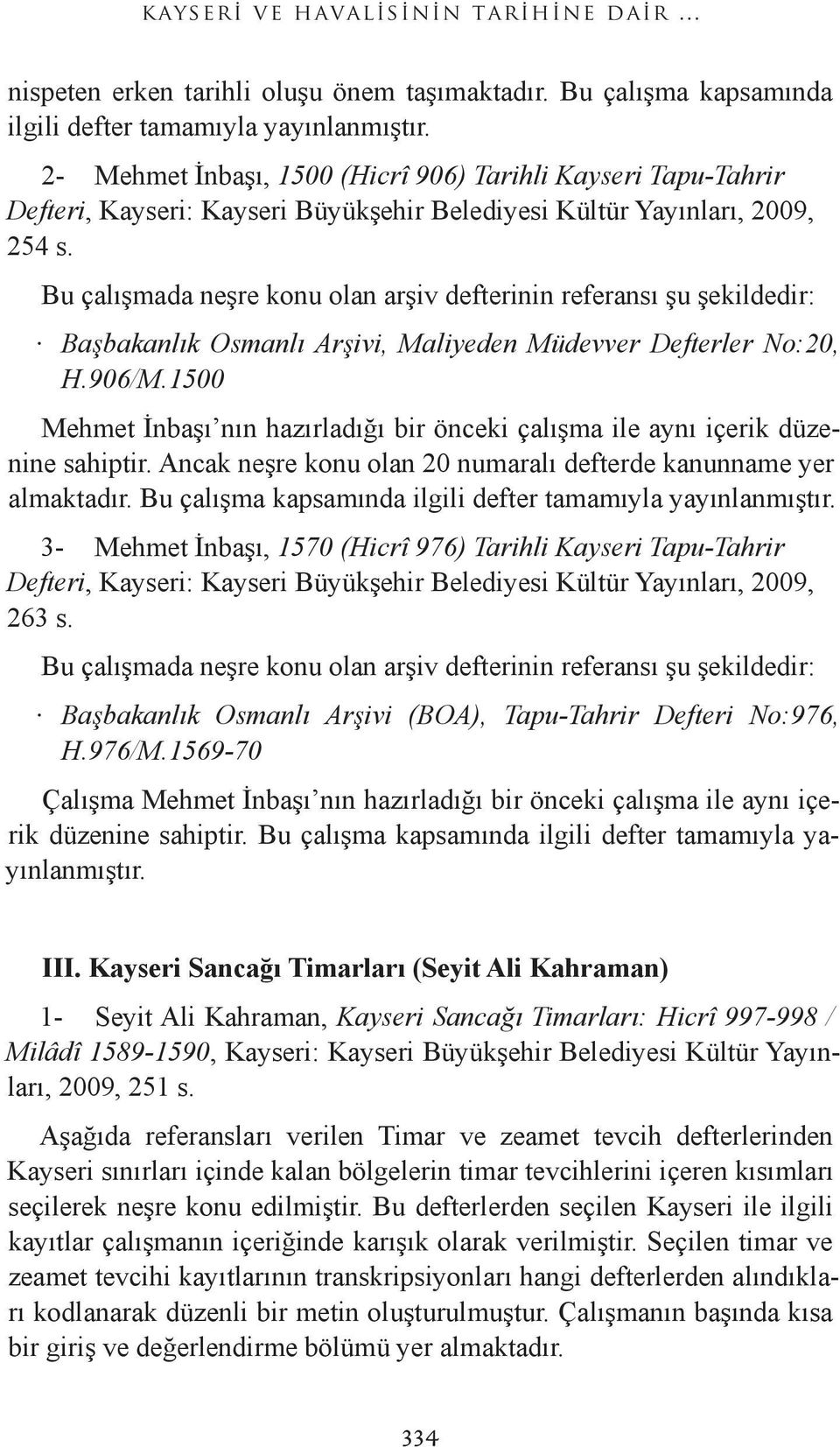 Bu çalışmada neşre konu olan arşiv defterinin referansı şu şekildedir: Başbakanlık Osmanlı Arşivi, Maliyeden Müdevver Defterler No:20, H.906/M.