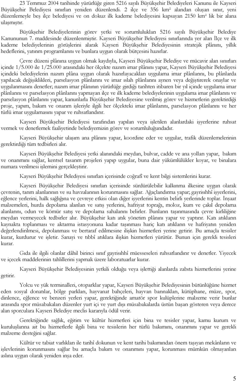 Büyükşehir Belediyelerinin görev yetki ve sorumlulukları 5216 sayılı Büyükşehir Belediye Kanununun 7. maddesinde düzenlenmiştir.