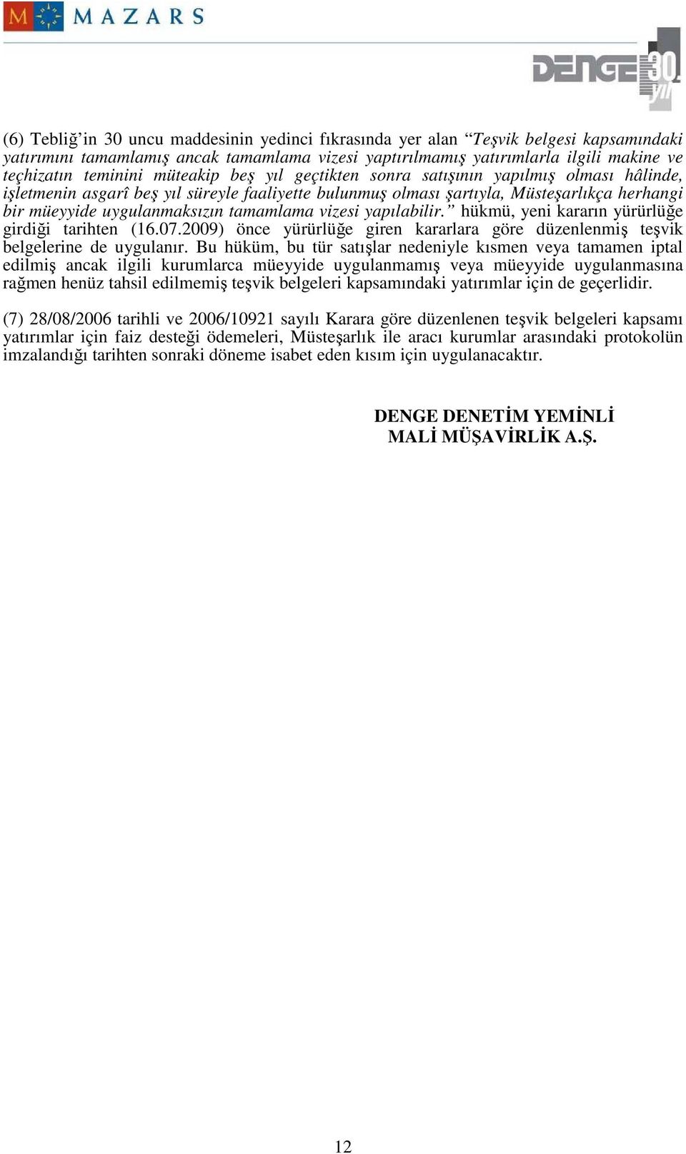 tamamlama vizesi yapılabilir. hükmü, yeni kararın yürürlüğe girdiği tarihten (16.07.2009) önce yürürlüğe giren kararlara göre düzenlenmiş teşvik belgelerine de uygulanır.