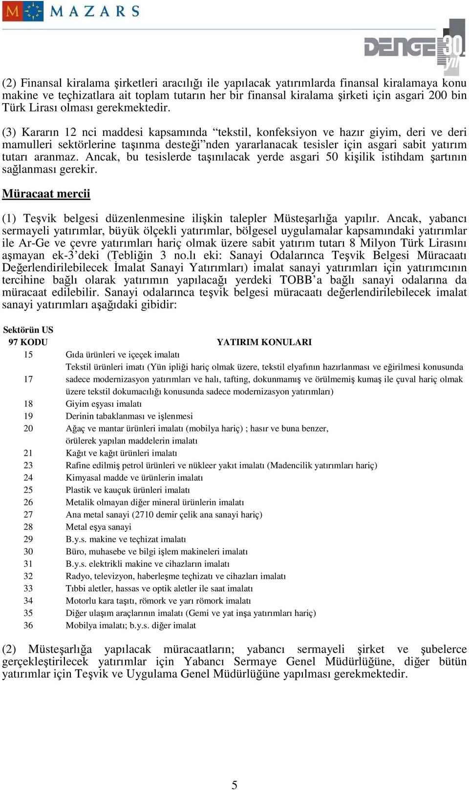 (3) Kararın 12 nci maddesi kapsamında tekstil, konfeksiyon ve hazır giyim, deri ve deri mamulleri sektörlerine taşınma desteği nden yararlanacak tesisler için asgari sabit yatırım tutarı aranmaz.