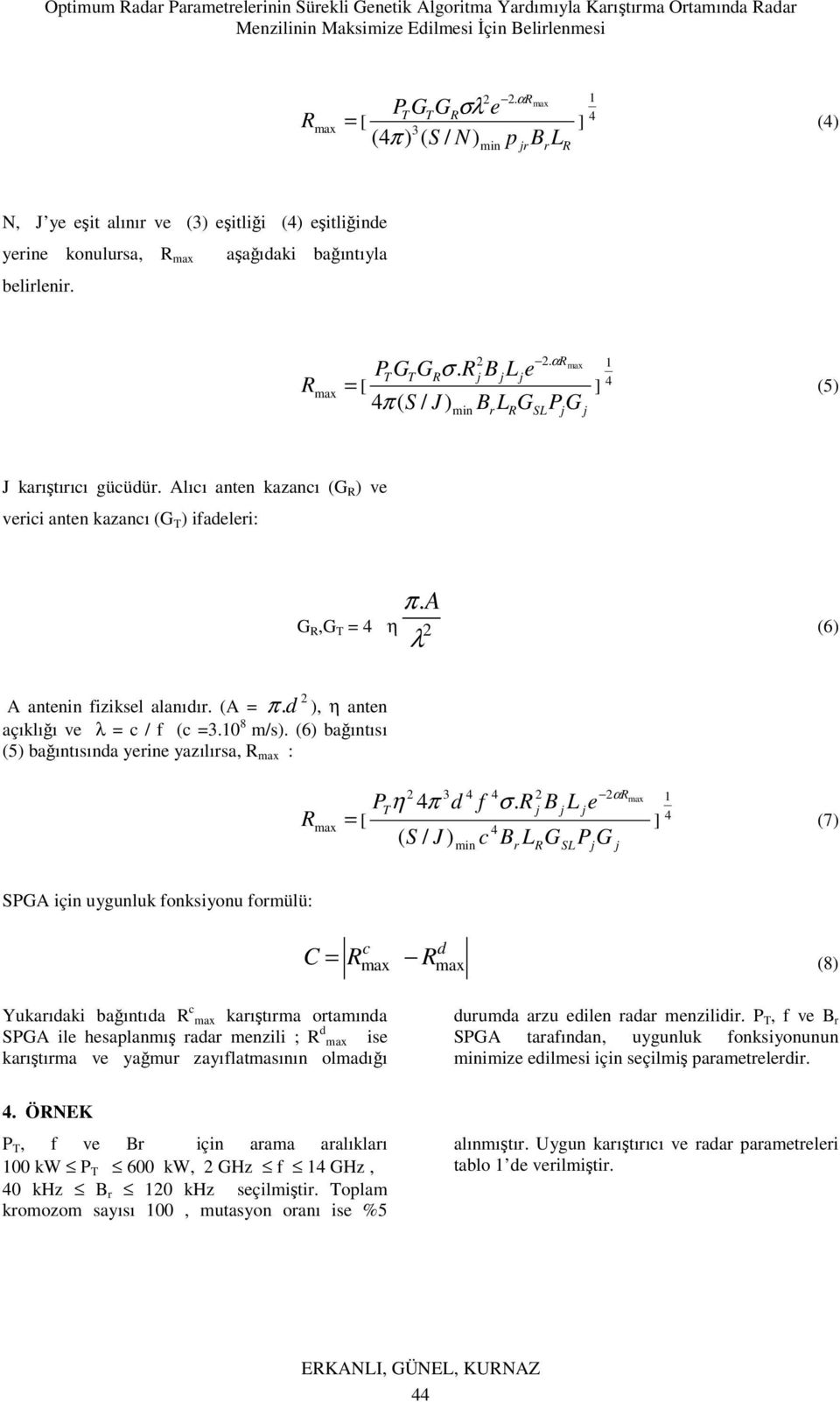 ] 4 SL P G (5) J kaıştııcı gücüdü. Alıcı anten kazancı (G ) ve veici anten kazancı (G T ) ifadelei: π. A G,G T = 4 η 2 (6) 2 A antenin fiziksel alanıdı. (A = π.d ), η anten açıklığı ve = c / f (c =3.