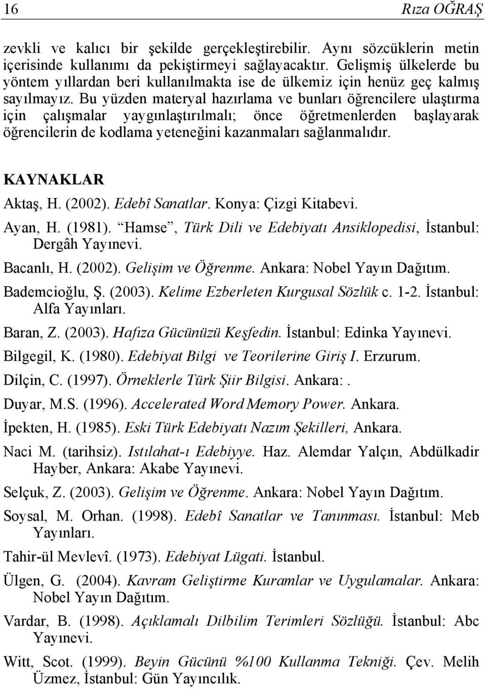 Bu yüzden materyal hazırlama ve bunları öğrencilere ulaştırma için çalışmalar yaygınlaştırılmalı; önce öğretmenlerden başlayarak öğrencilerin de kodlama yeteneğini kazanmaları sağlanmalıdır.