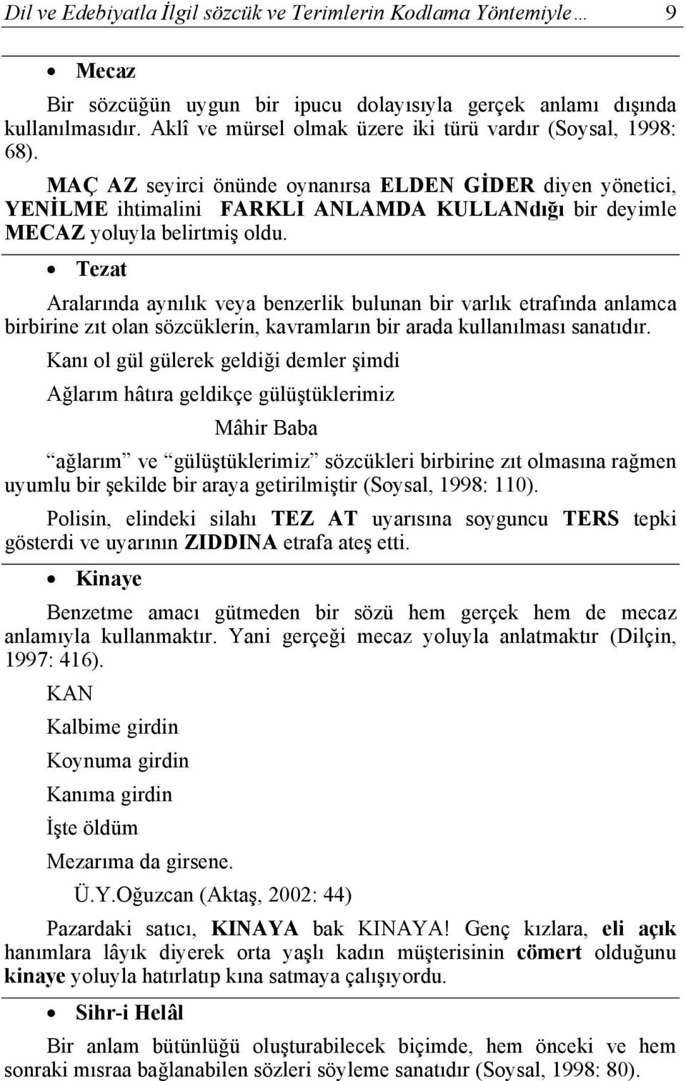 MAÇ AZ seyirci önünde oynanırsa ELDEN GİDER diyen yönetici, YENİLME ihtimalini FARKLI ANLAMDA KULLANdığı bir deyimle MECAZ yoluyla belirtmiş oldu.