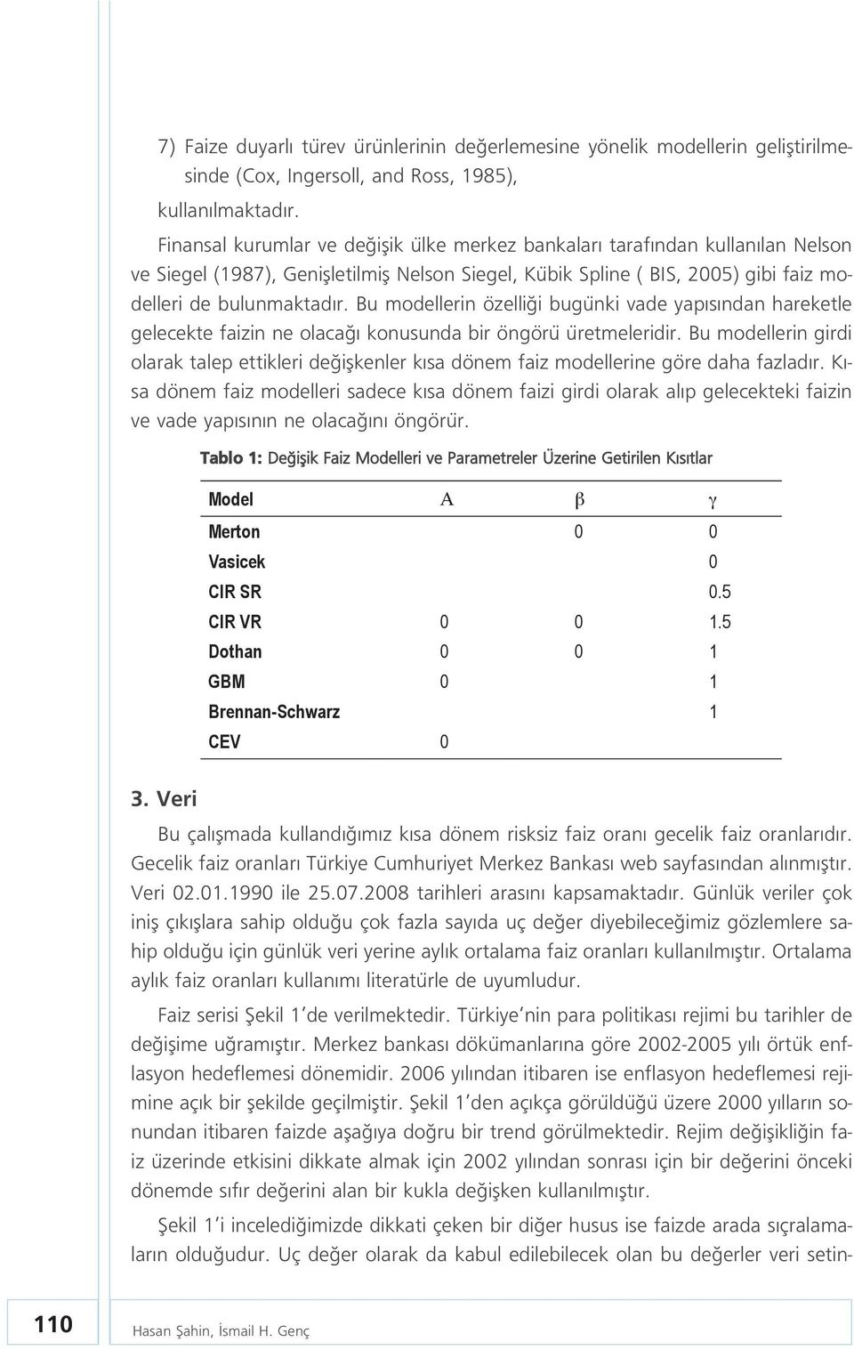 Bu modellerin özelli i bugünki vade yap s ndan hareketle gelecekte faizin ne olaca konusunda bir öngörü üretmeleridir.