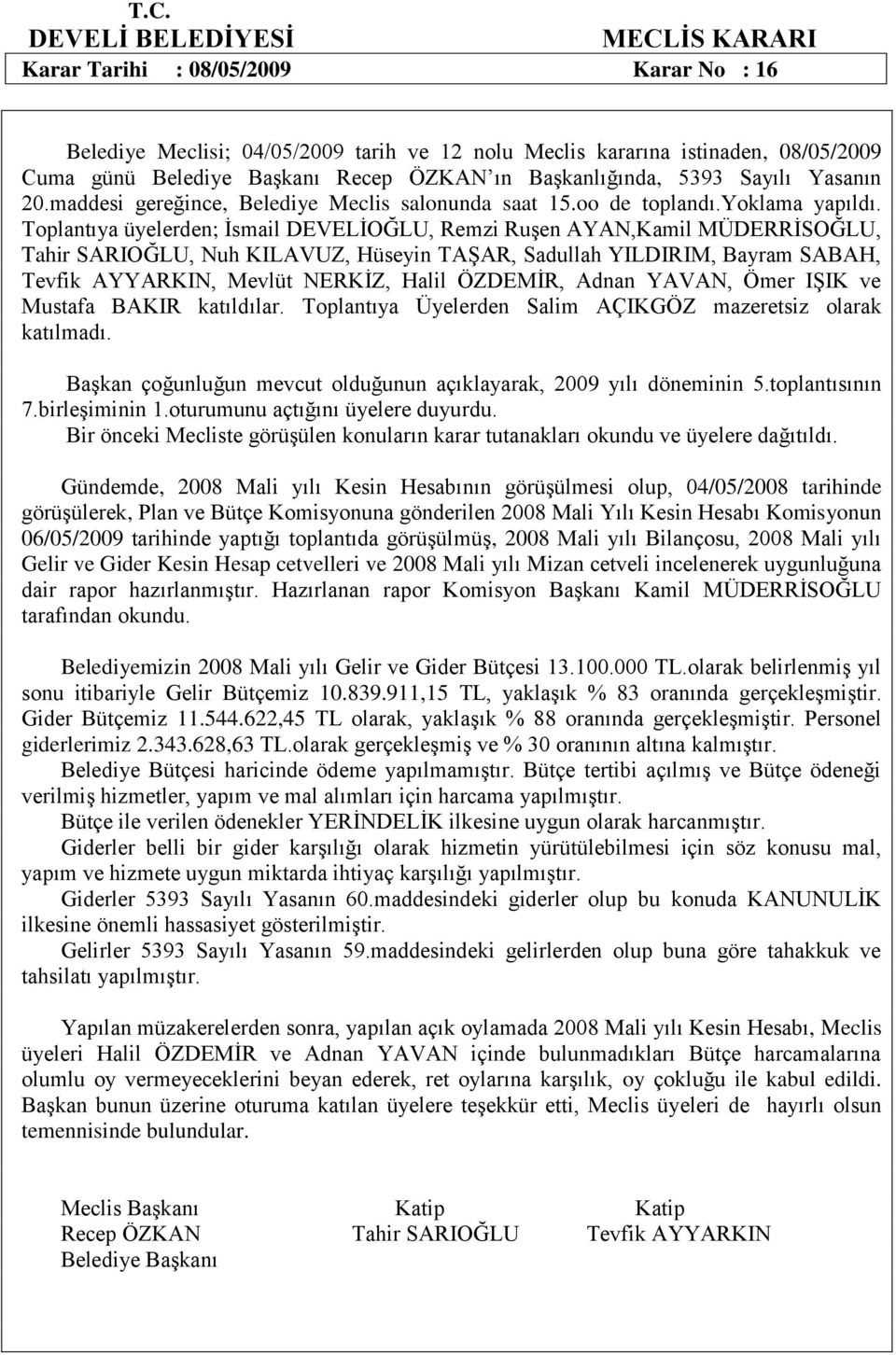 YAVAN, Ömer IŞIK ve Mustafa BAKIR katıldılar. Toplantıya Üyelerden Salim AÇIKGÖZ mazeretsiz olarak katılmadı. Başkan çoğunluğun mevcut olduğunun açıklayarak, 2009 yılı döneminin 5.toplantısının 7.