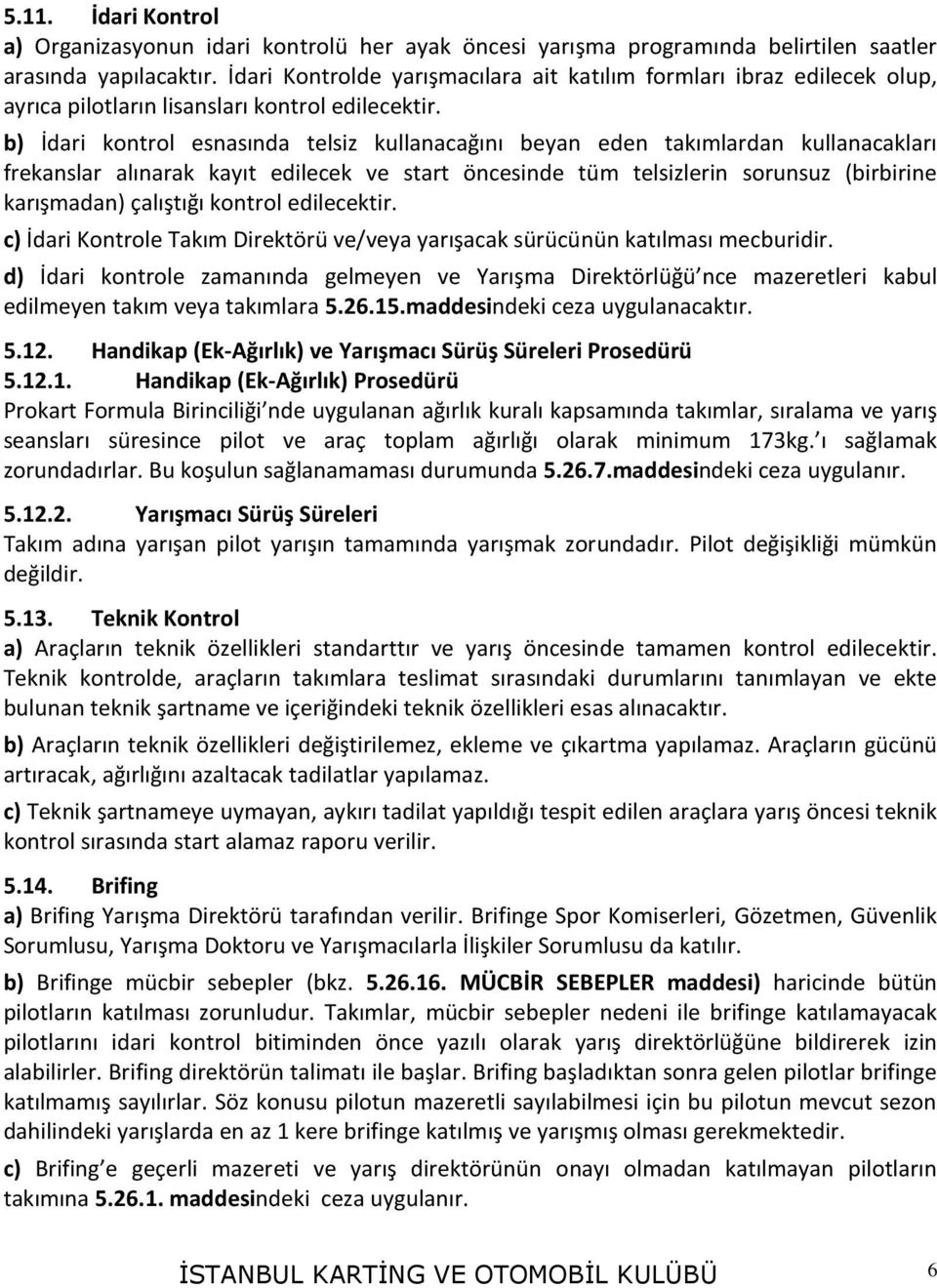 b) İdari kontrol esnasında telsiz kullanacağını beyan eden takımlardan kullanacakları frekanslar alınarak kayıt edilecek ve start öncesinde tüm telsizlerin sorunsuz (birbirine karışmadan) çalıştığı