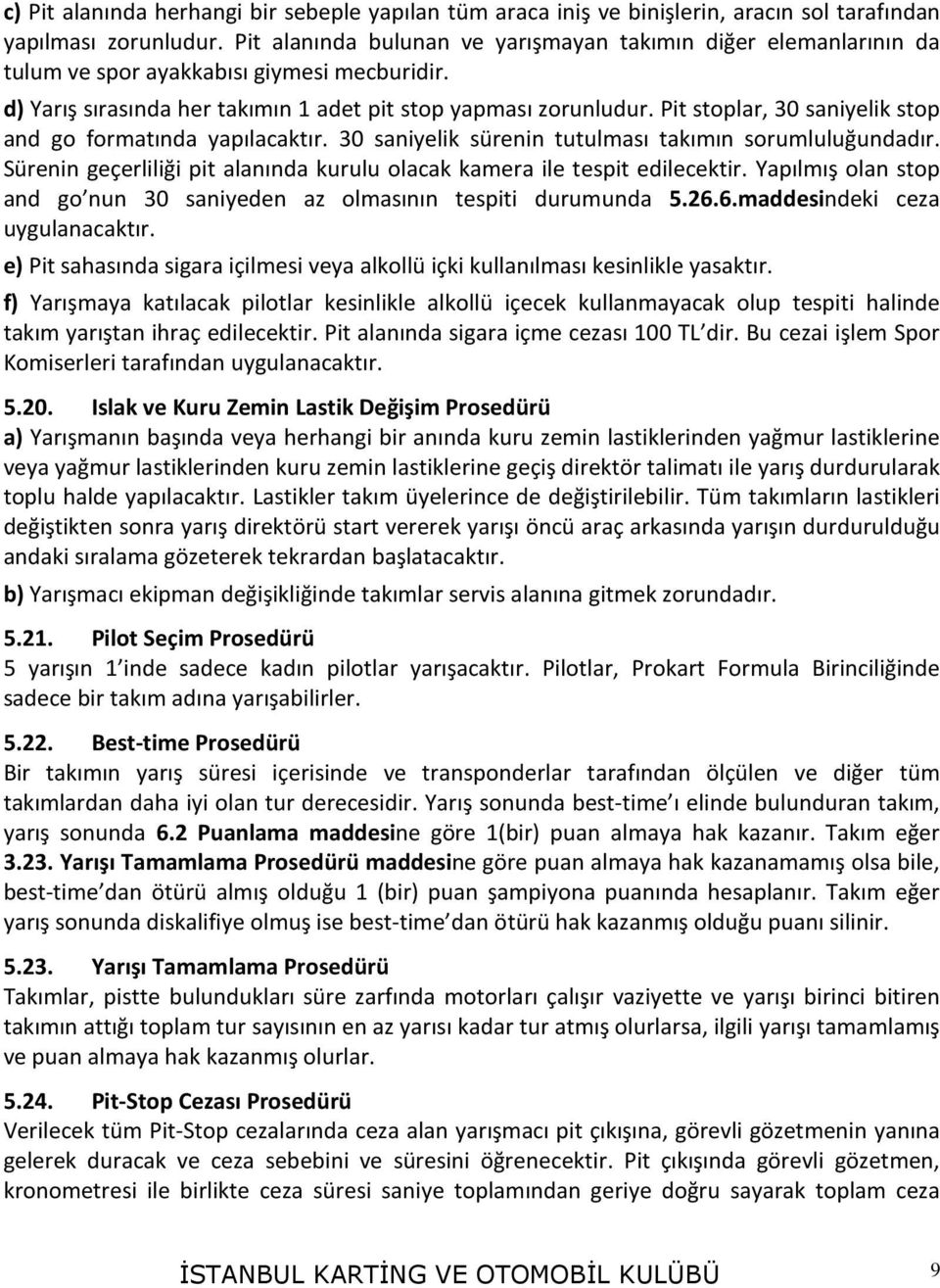 Pit stoplar, 30 saniyelik stop and go formatında yapılacaktır. 30 saniyelik sürenin tutulması takımın sorumluluğundadır. Sürenin geçerliliği pit alanında kurulu olacak kamera ile tespit edilecektir.