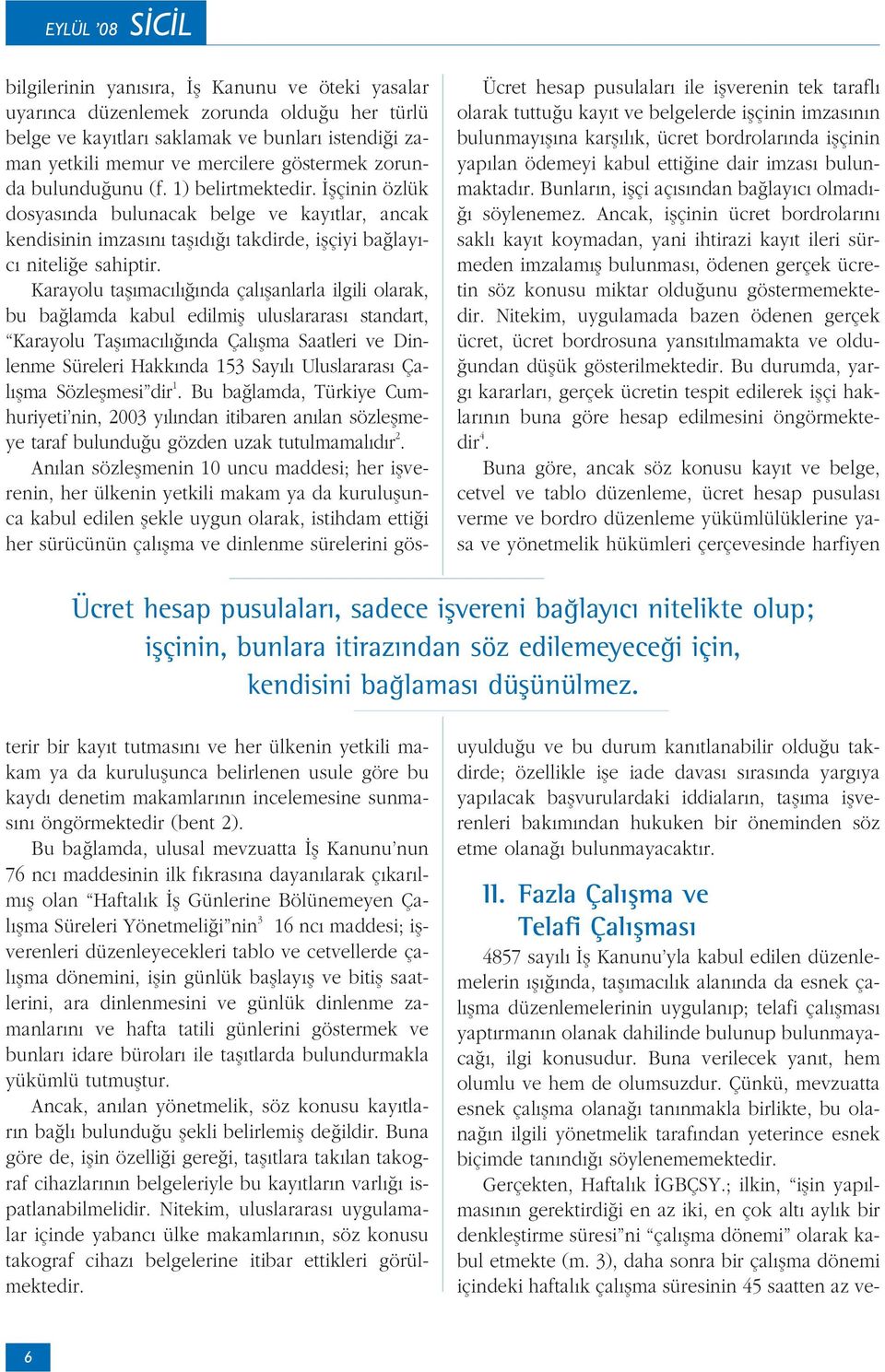 Karayolu tafl mac l nda çal flanlarla ilgili olarak, bu ba lamda kabul edilmifl uluslararas standart, Karayolu Tafl mac l nda Çal flma Saatleri ve Dinlenme Süreleri Hakk nda 153 Say l Uluslararas Çal