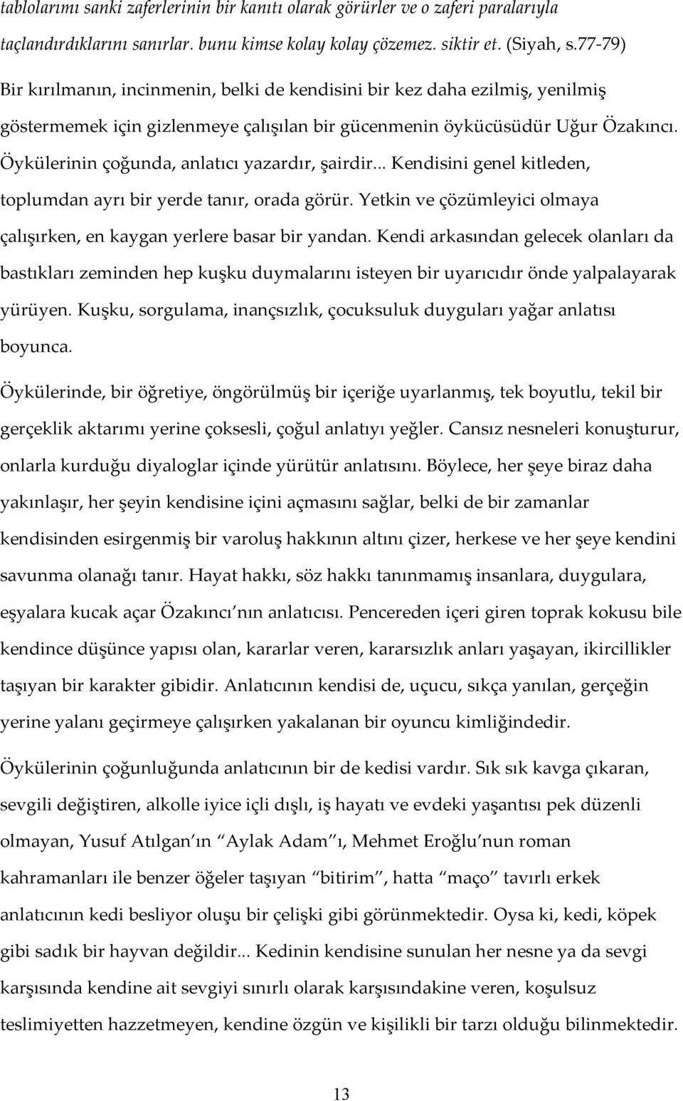 Öykülerinin çoğunda, anlatıcı yazardır, şairdir... Kendisini genel kitleden, toplumdan ayrı bir yerde tanır, orada görür. Yetkin ve çözümleyici olmaya çalışırken, en kaygan yerlere basar bir yandan.