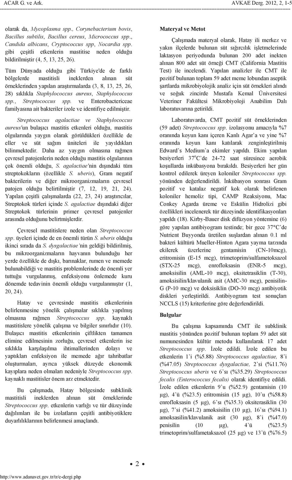 Tüm Dünyada olduğu gibi Türkiye'de de farklı bölgelerde mastitisli ineklerden alınan süt örneklerinden yapılan araştırmalarda (3, 8, 13, 25, 26, 28) sıklıkla Staphylococcus aureus, Staphylococcus spp.