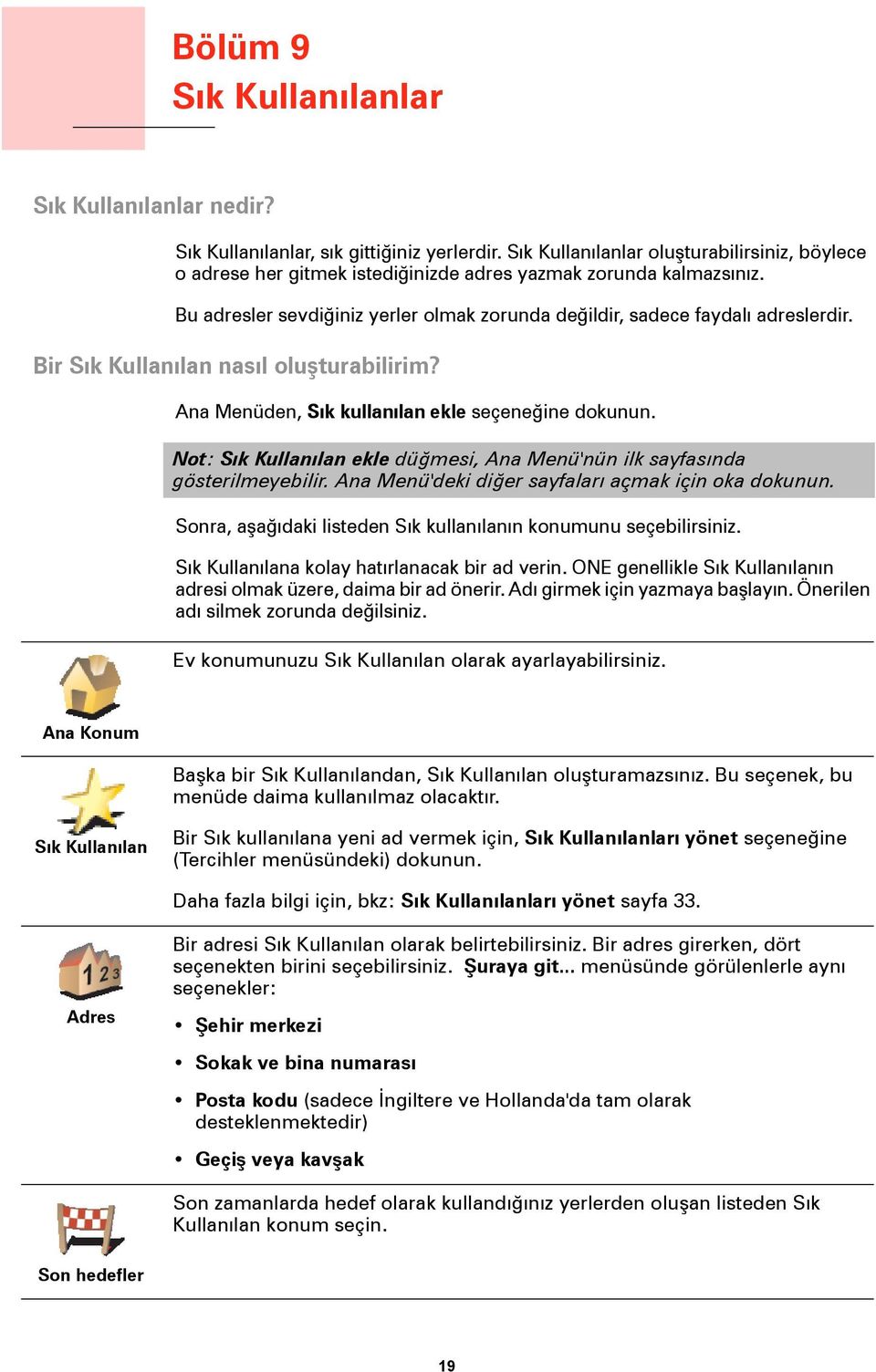 Bir Sık Kullanılan nasıl oluşturabilirim? Ana Menüden, Sık kullanılan ekle seçeneğine dokunun. Not: Sık Kullanılan ekle düğmesi, Ana Menü'nün ilk sayfasında gösterilmeyebilir.