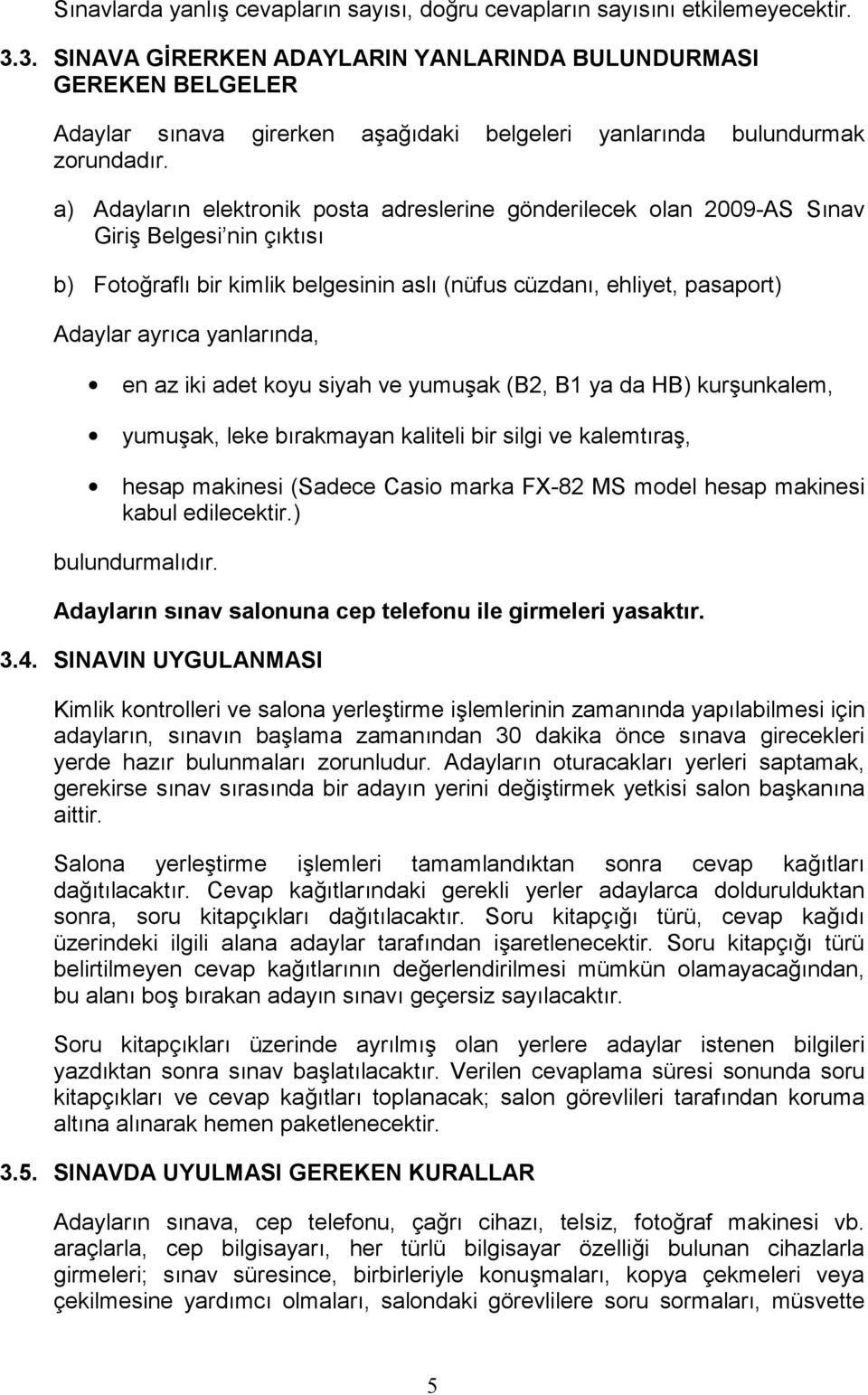 a) Adaylarn elektronik posta adreslerine gönderilecek olan 2009-AS Snav Giri Belgesi nin çkts b) Fotorafl bir kimlik belgesinin asl (nüfus cüzdan, ehliyet, pasaport) Adaylar ayrca yanlarnda, en az