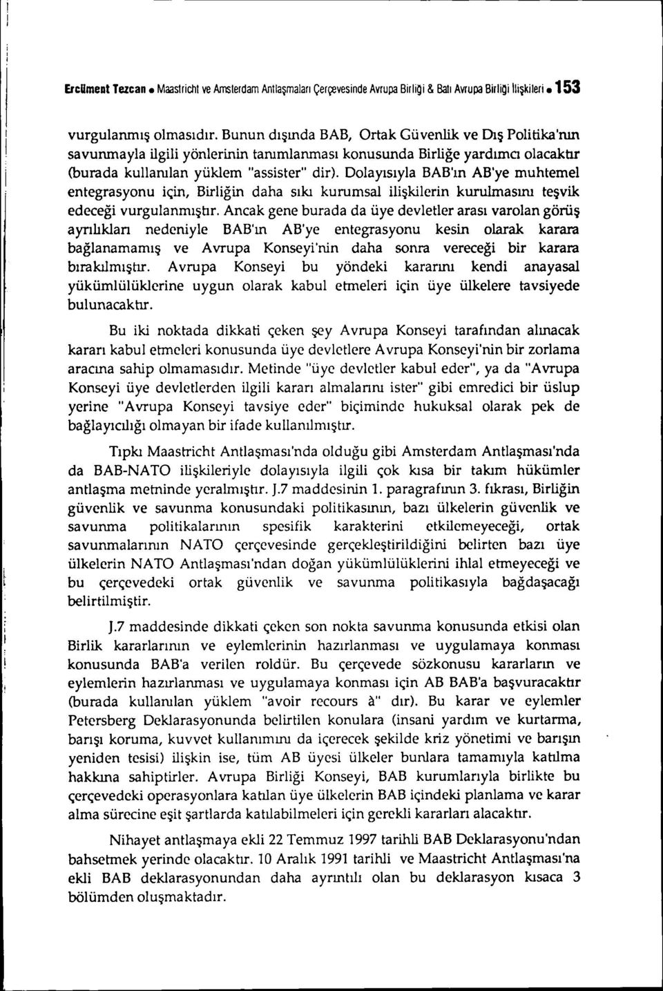 Dolayısıyla BAB'ın AB'ye muhtemel entegrasyonu için, Birliğin daha sıkı kurumsal ilişkilerin kurulmasını teşvik edeceği vurgulanmıştır, Ancak gene burada da üye devletler arası varolan görüş