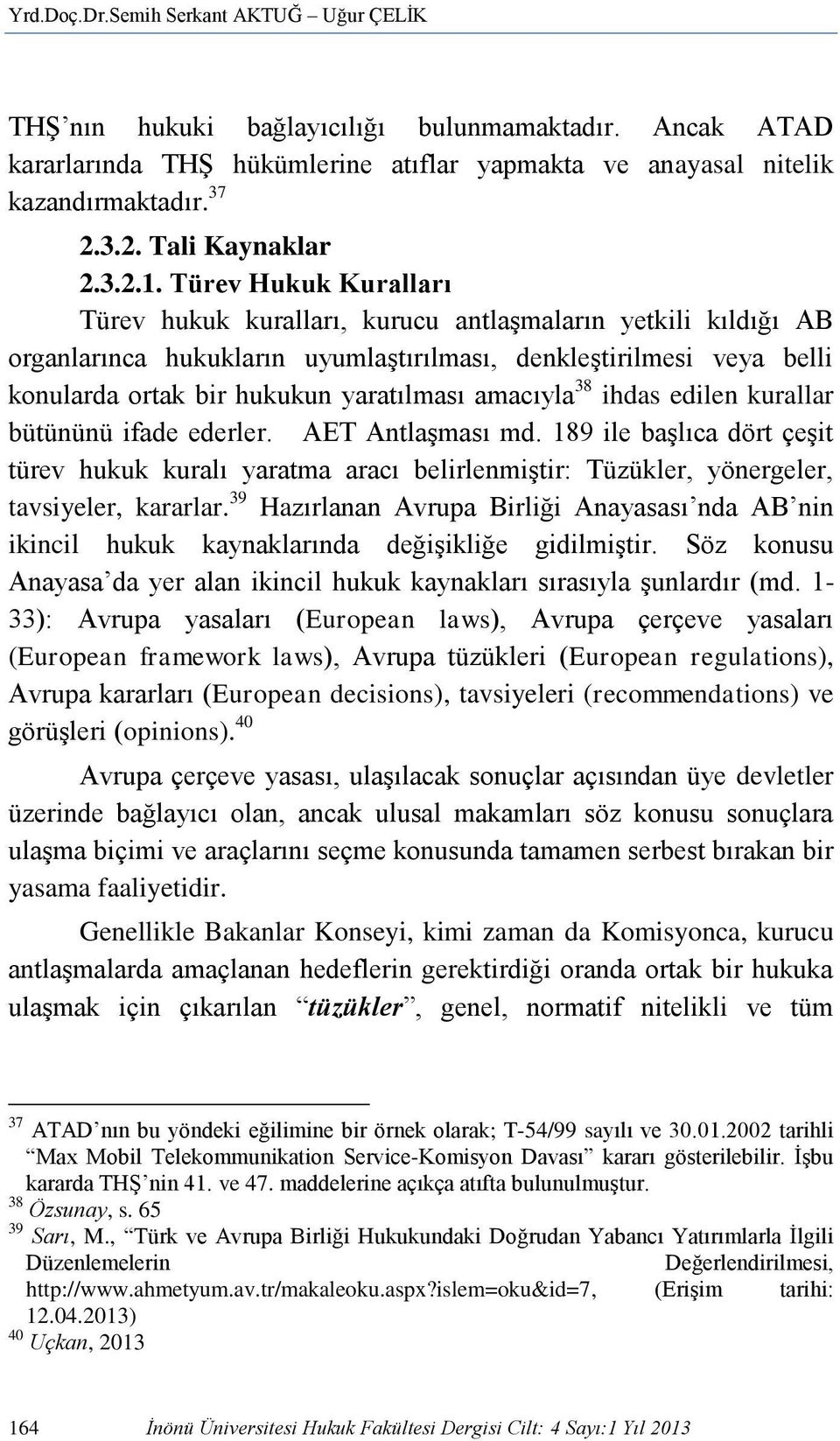 Türev Hukuk Kuralları Türev hukuk kuralları, kurucu antlaşmaların yetkili kıldığı AB organlarınca hukukların uyumlaştırılması, denkleştirilmesi veya belli konularda ortak bir hukukun yaratılması