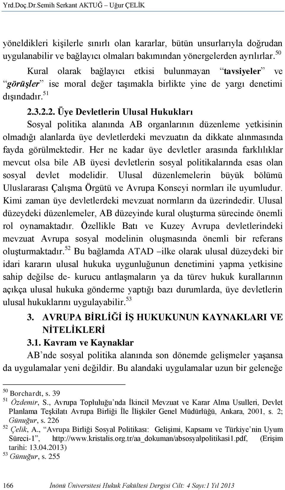 3.2.2. Üye Devletlerin Ulusal Hukukları Sosyal politika alanında AB organlarının düzenleme yetkisinin olmadığı alanlarda üye devletlerdeki mevzuatın da dikkate alınmasında fayda görülmektedir.