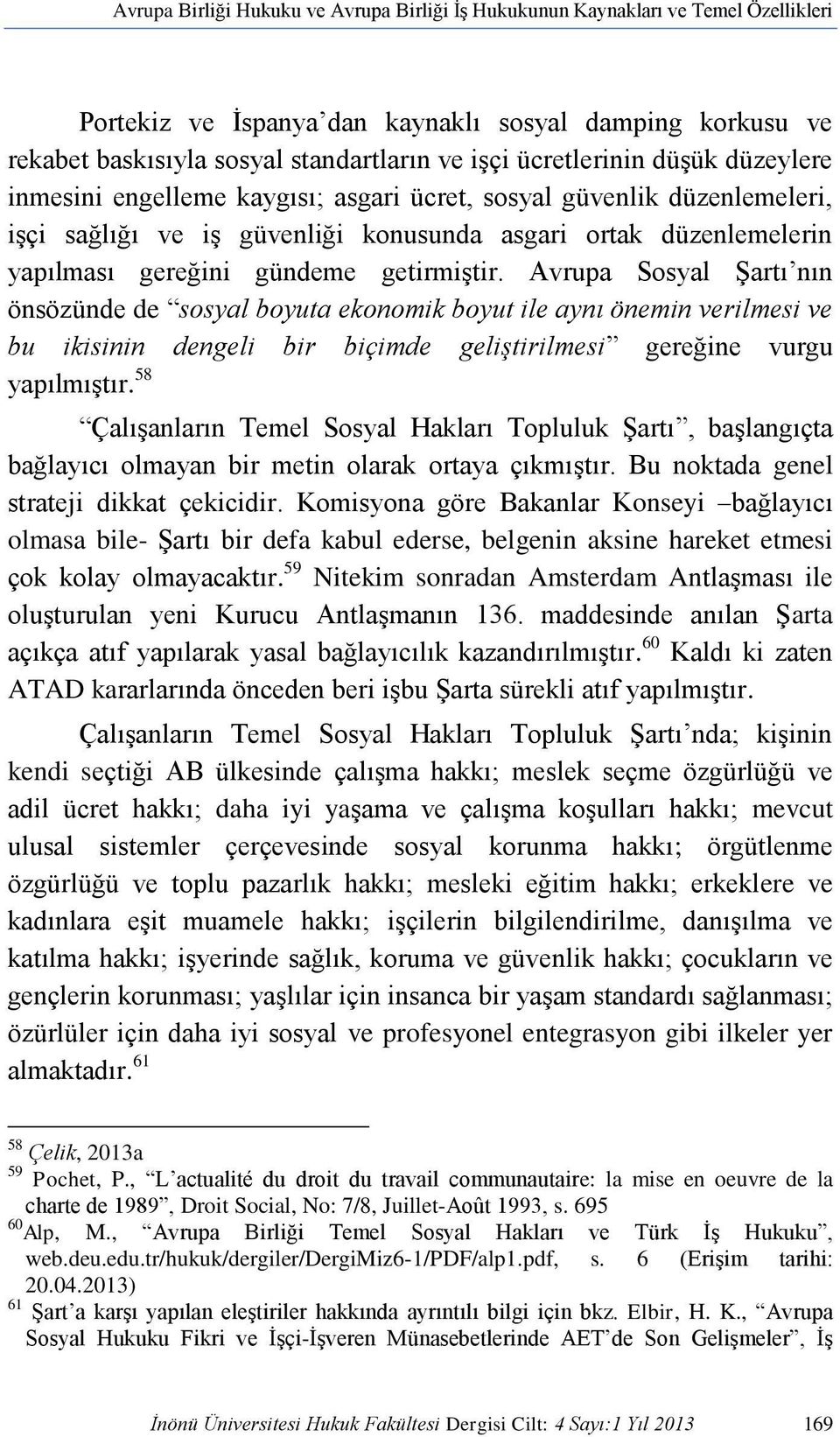 getirmiştir. Avrupa Sosyal Şartı nın önsözünde de sosyal boyuta ekonomik boyut ile aynı önemin verilmesi ve bu ikisinin dengeli bir biçimde geliştirilmesi gereğine vurgu yapılmıştır.