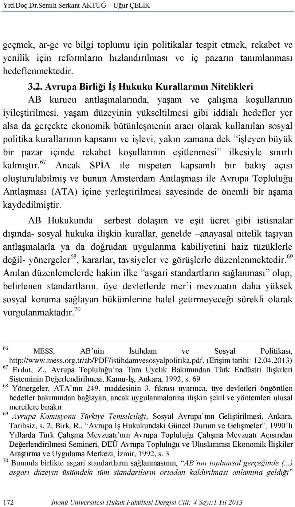 gerçekte ekonomik bütünleşmenin aracı olarak kullanılan sosyal politika kurallarının kapsamı ve işlevi, yakın zamana dek işleyen büyük bir pazar içinde rekabet koşullarının eşitlenmesi ilkesiyle