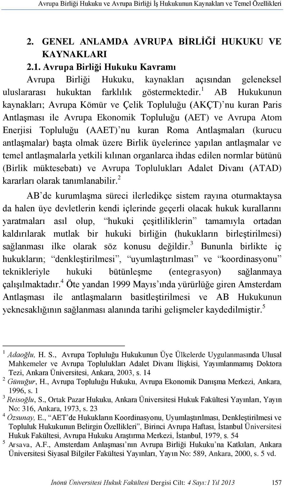 1 AB Hukukunun kaynakları; Avrupa Kömür ve Çelik Topluluğu (AKÇT) nu kuran Paris Antlaşması ile Avrupa Ekonomik Topluluğu (AET) ve Avrupa Atom Enerjisi Topluluğu (AAET) nu kuran Roma Antlaşmaları