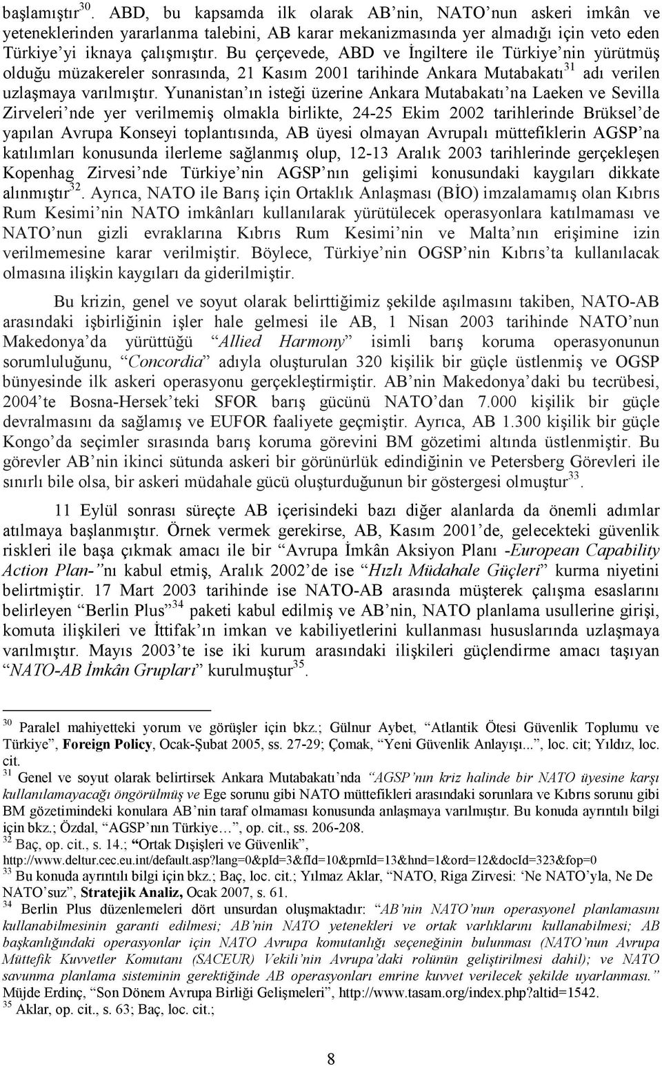 Yunanistan ın isteği üzerine Ankara Mutabakatı na Laeken ve Sevilla Zirveleri nde yer verilmemiş olmakla birlikte, 24-25 Ekim 2002 tarihlerinde Brüksel de yapılan Avrupa Konseyi toplantısında, AB