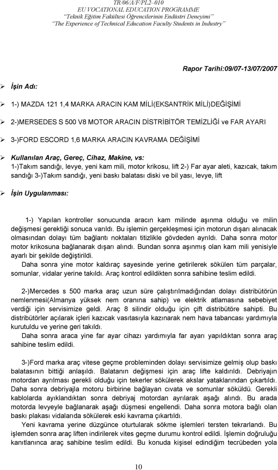 balatası diski ve bil yası, levye, lift İşin Uygulanması: 1-) Yapılan kontroller sonucunda aracın kam milinde aşınma olduğu ve milin değişmesi gerektiği sonuca varıldı.