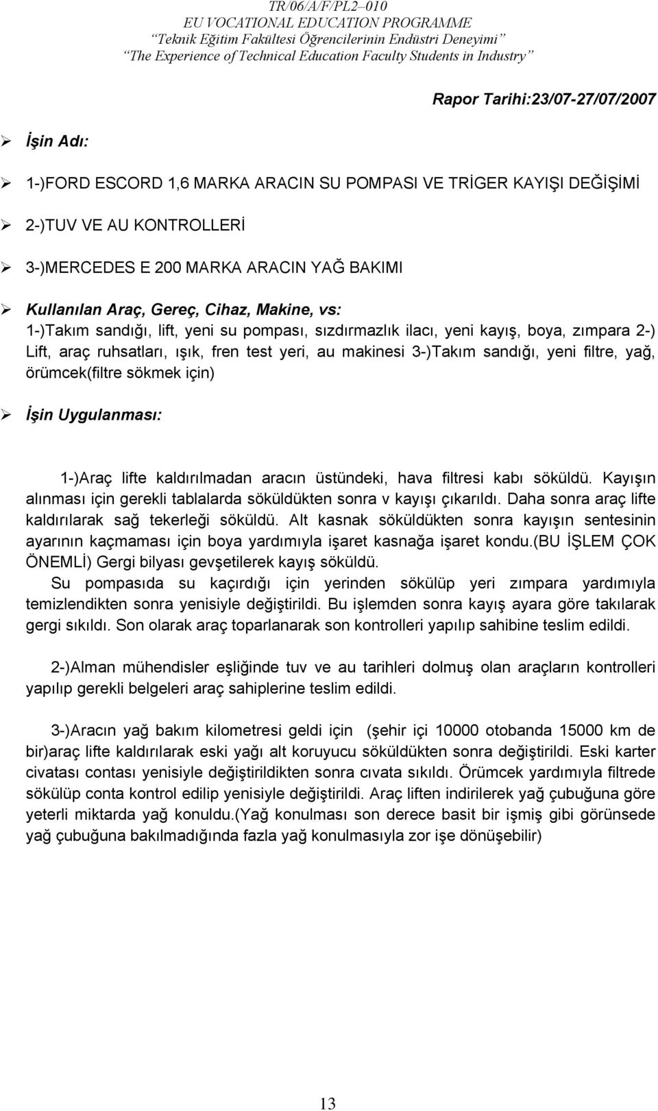 yağ, örümcek(filtre sökmek için) İşin Uygulanması: 1-)Araç lifte kaldırılmadan aracın üstündeki, hava filtresi kabı söküldü.