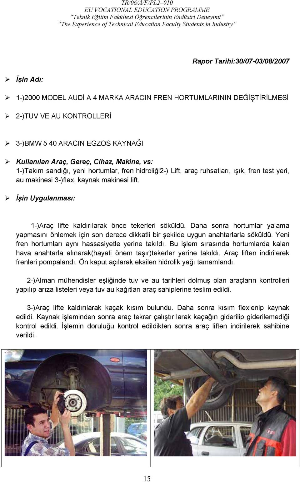 İşin Uygulanması: 1-)Araç lifte kaldırılarak önce tekerleri söküldü. Daha sonra hortumlar yalama yapmasını önlemek için son derece dikkatli bir şekilde uygun anahtarlarla söküldü.